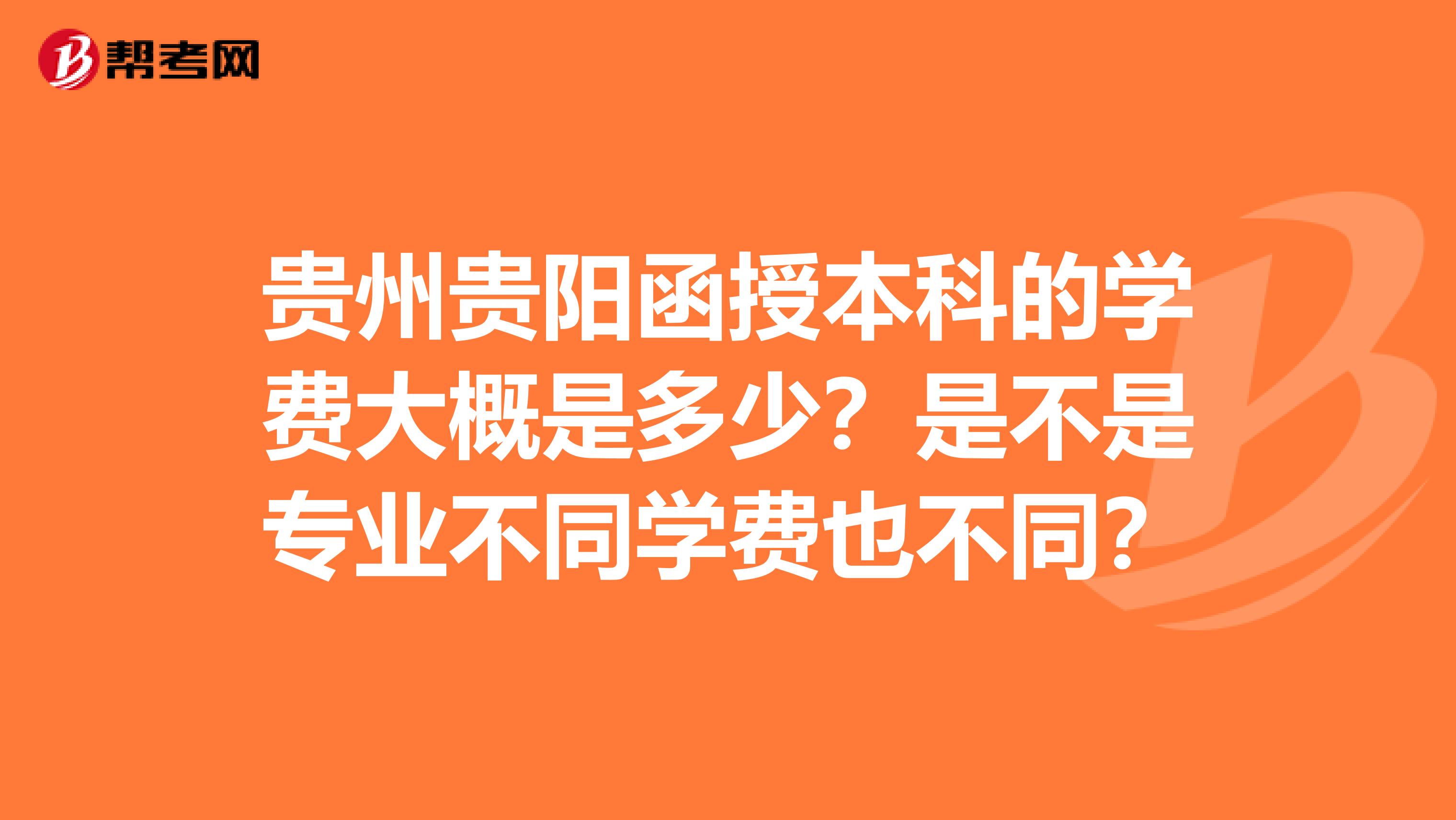 贵州贵阳函授本科的学费大概是多少?是不是专业不同学费也不同?