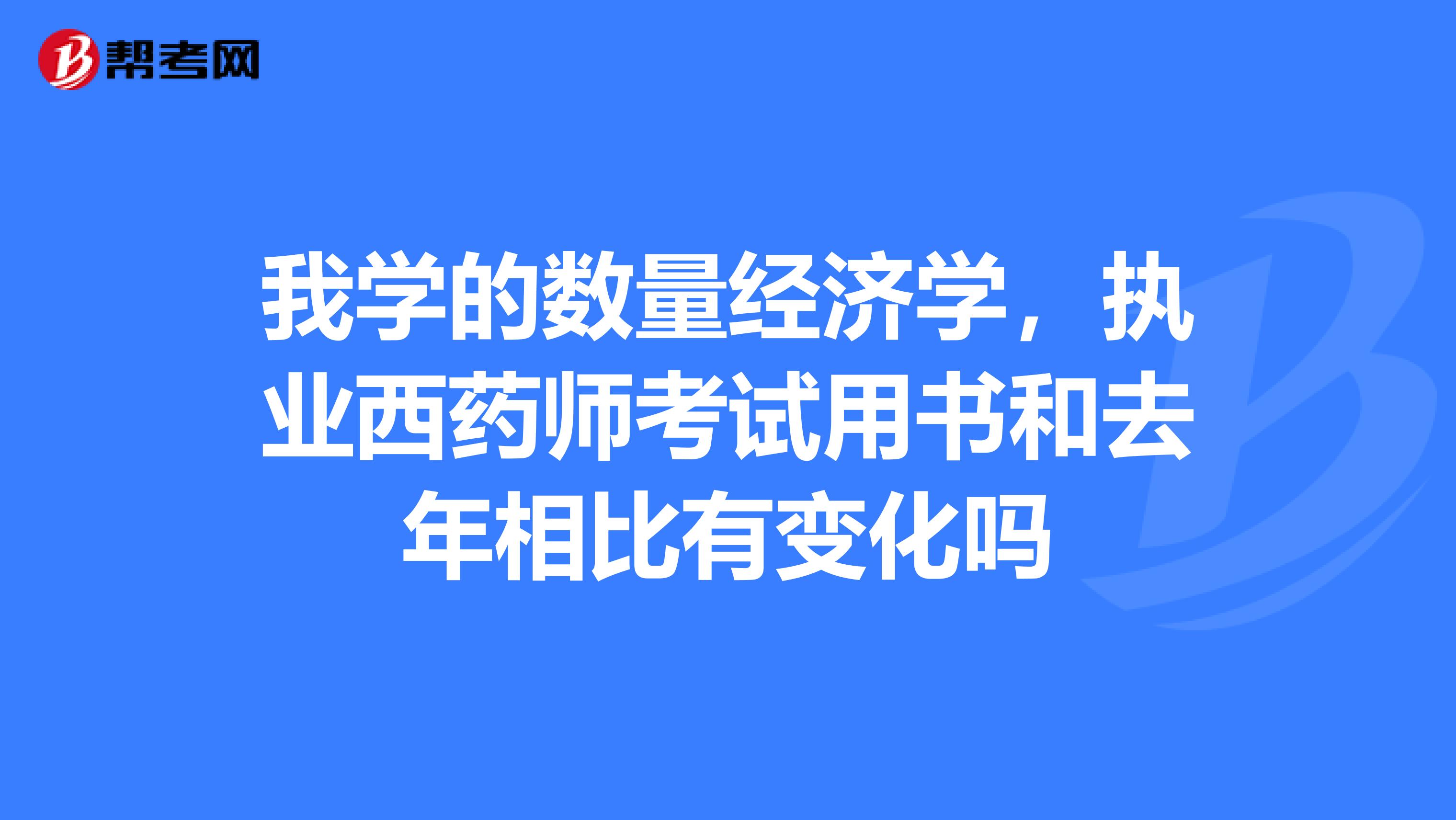 我学的数量经济学，执业西药师考试用书和去年相比有变化吗