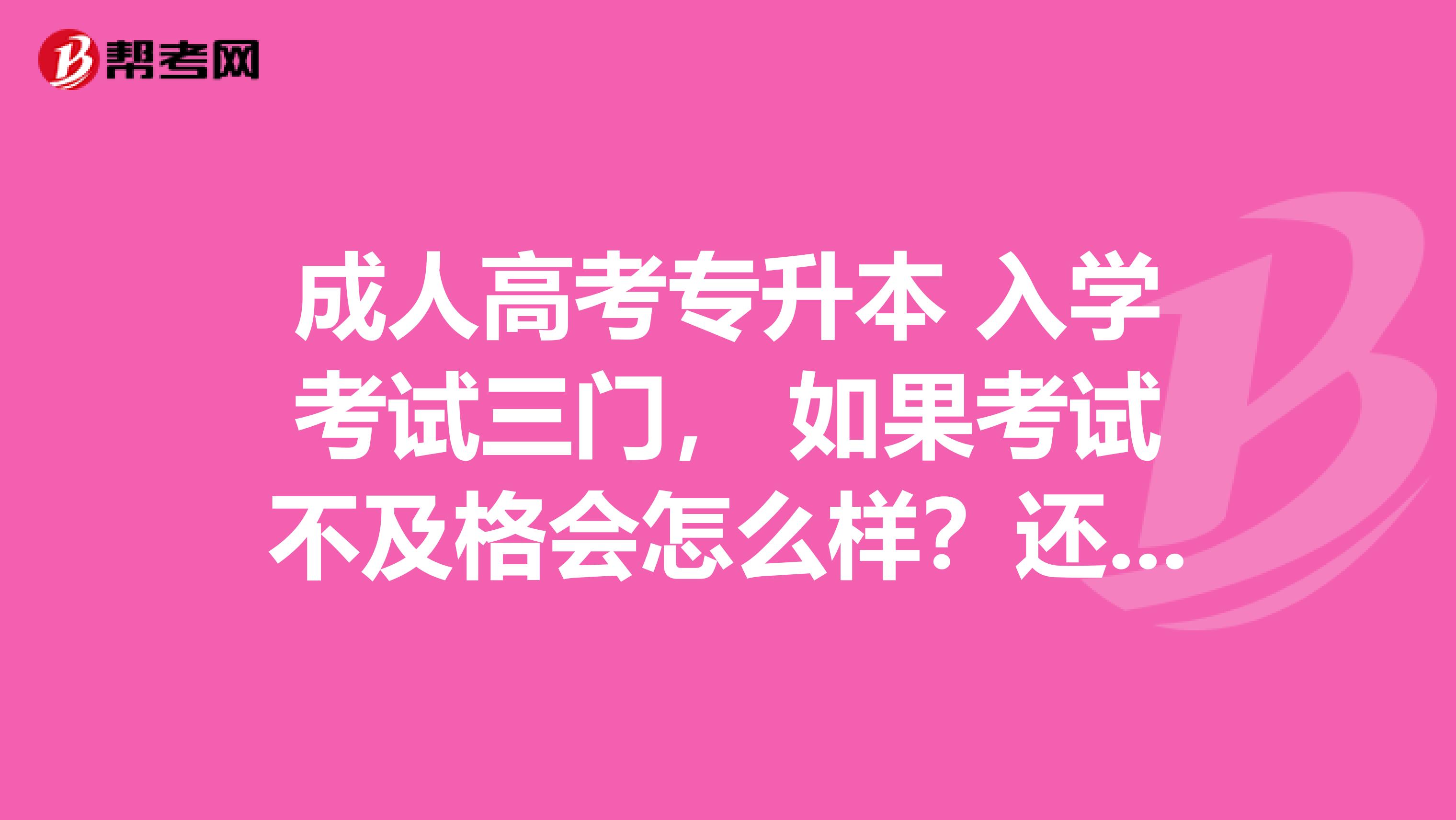 成人高考专升本 入学考试三门, 如果考试不及格会怎么样?还能进本科学校吗?