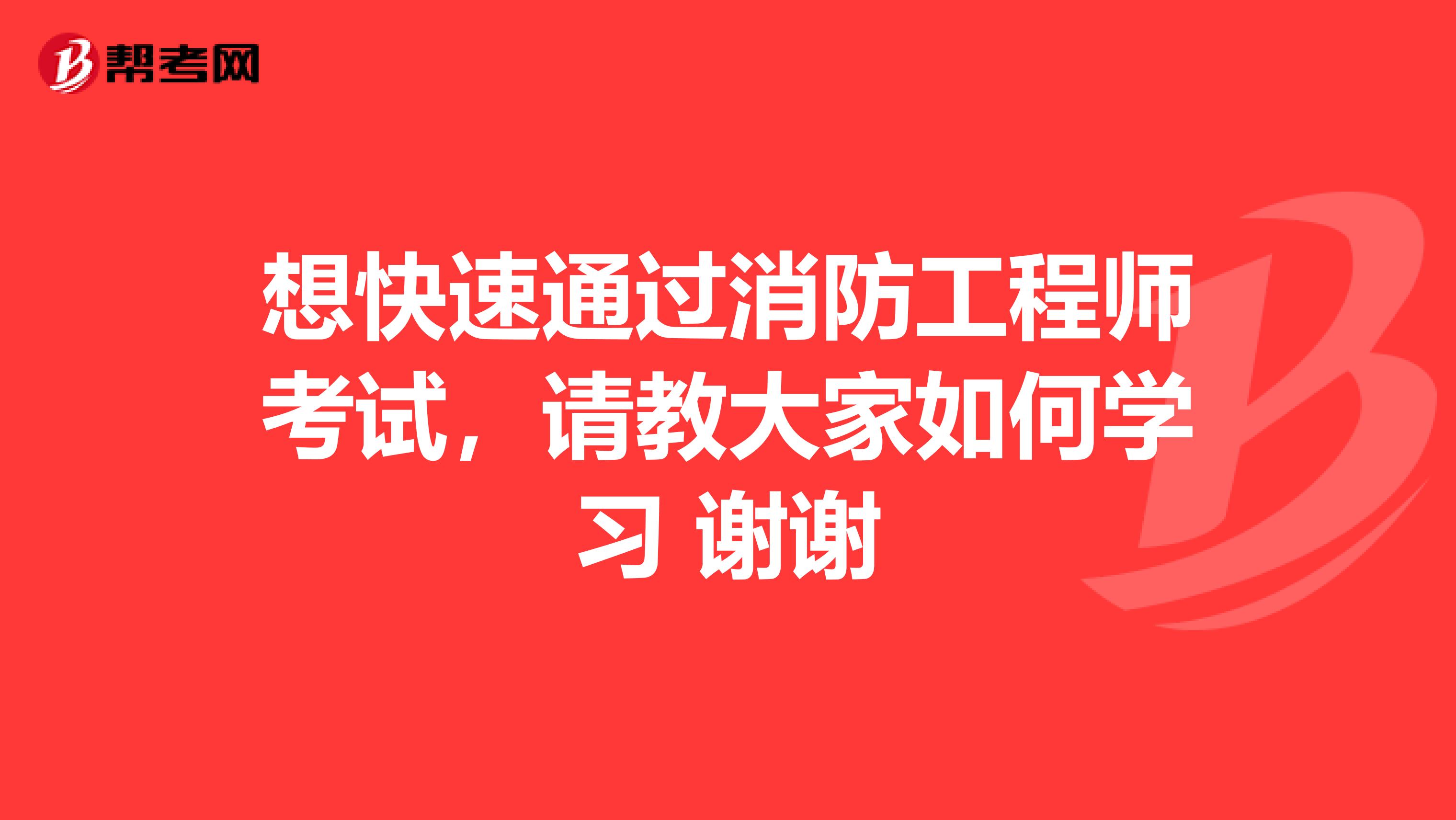 想快速通过消防工程师考试,请教大家如何学习 谢谢