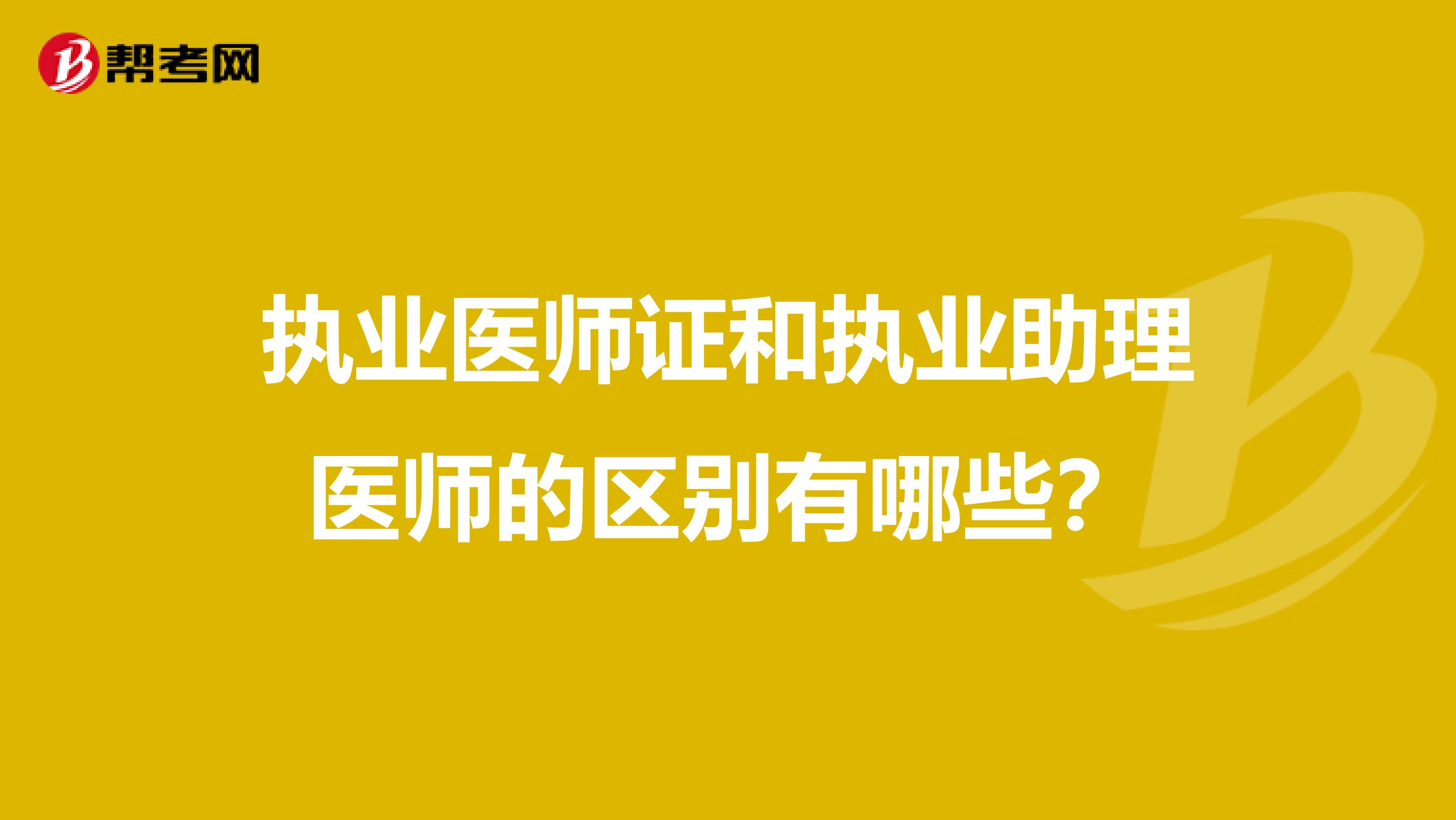 执业医师证和执业助理医师的区别有哪些？