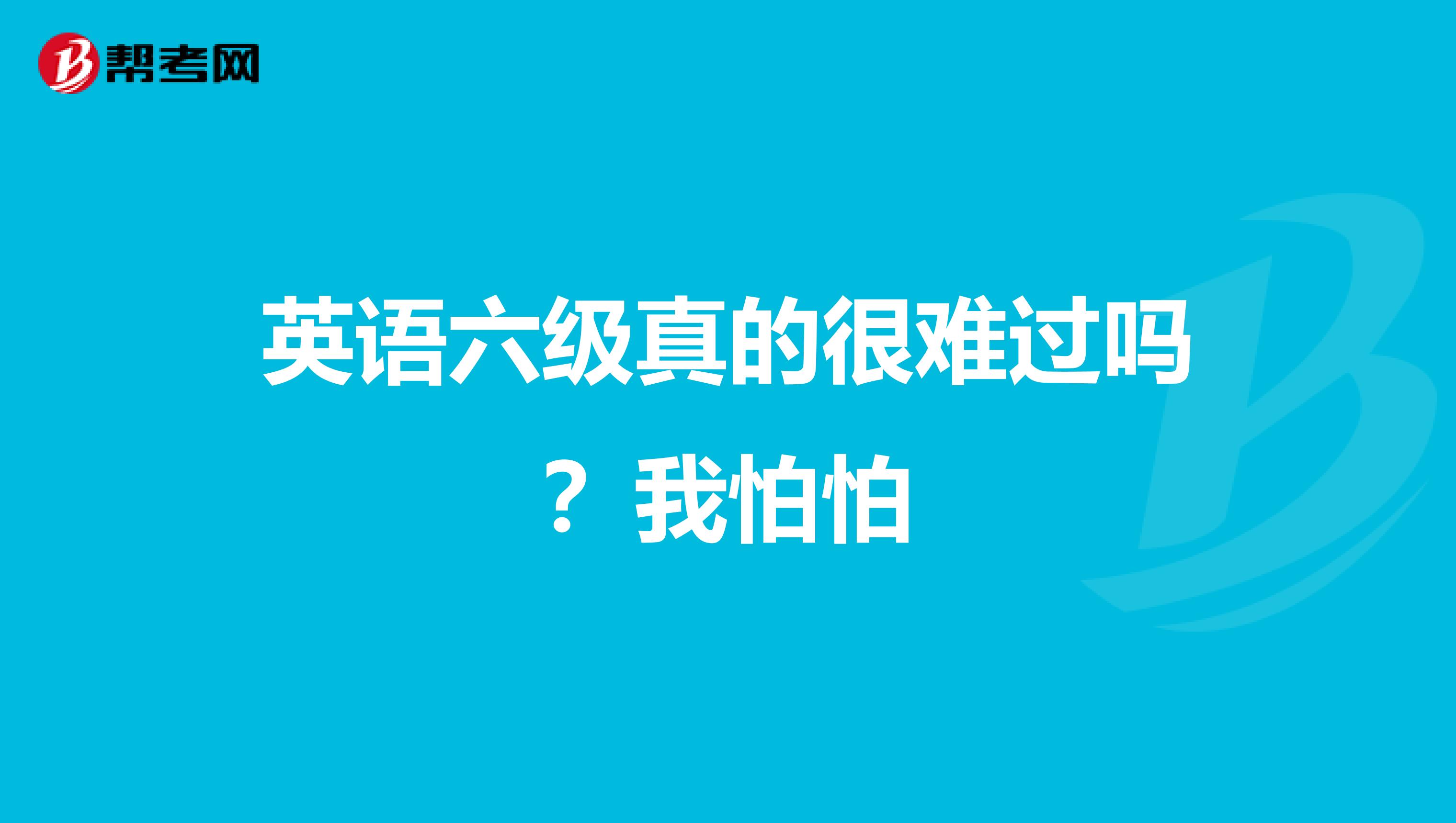 英语六级真的很难过吗？我怕怕