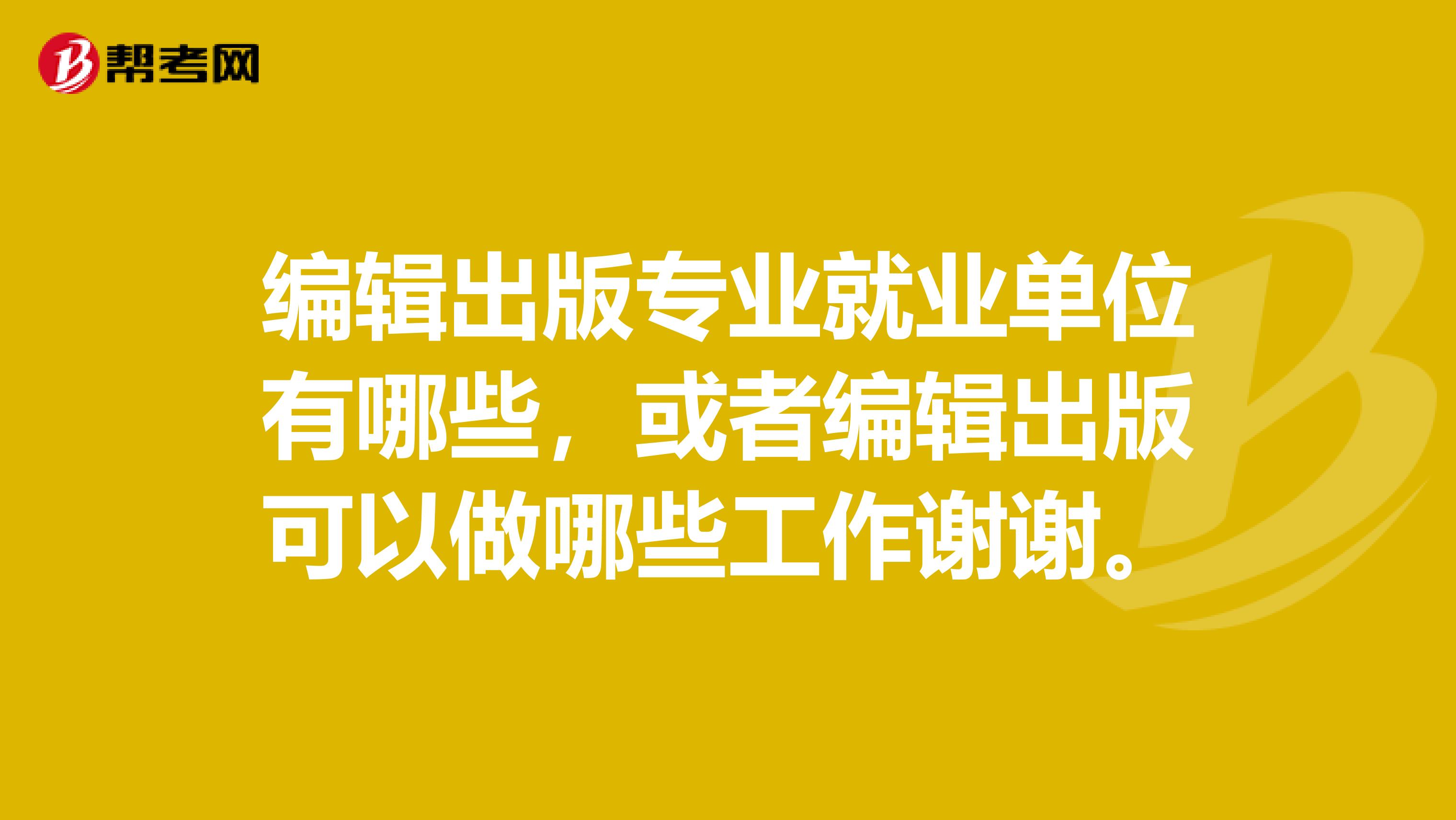 编辑出版专业就业单位有哪些，或者编辑出版可以做哪些工作谢谢。