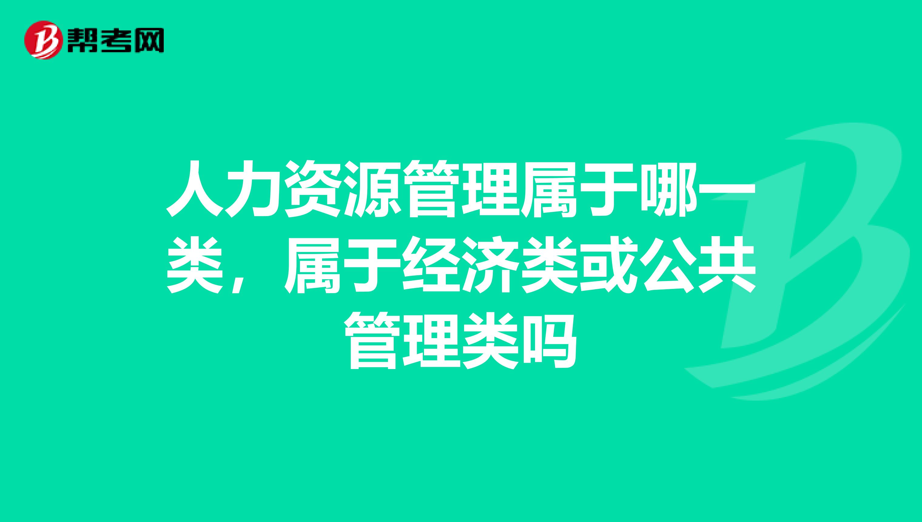 人力资源管理属于哪一类,属于经济类或公共管理类吗