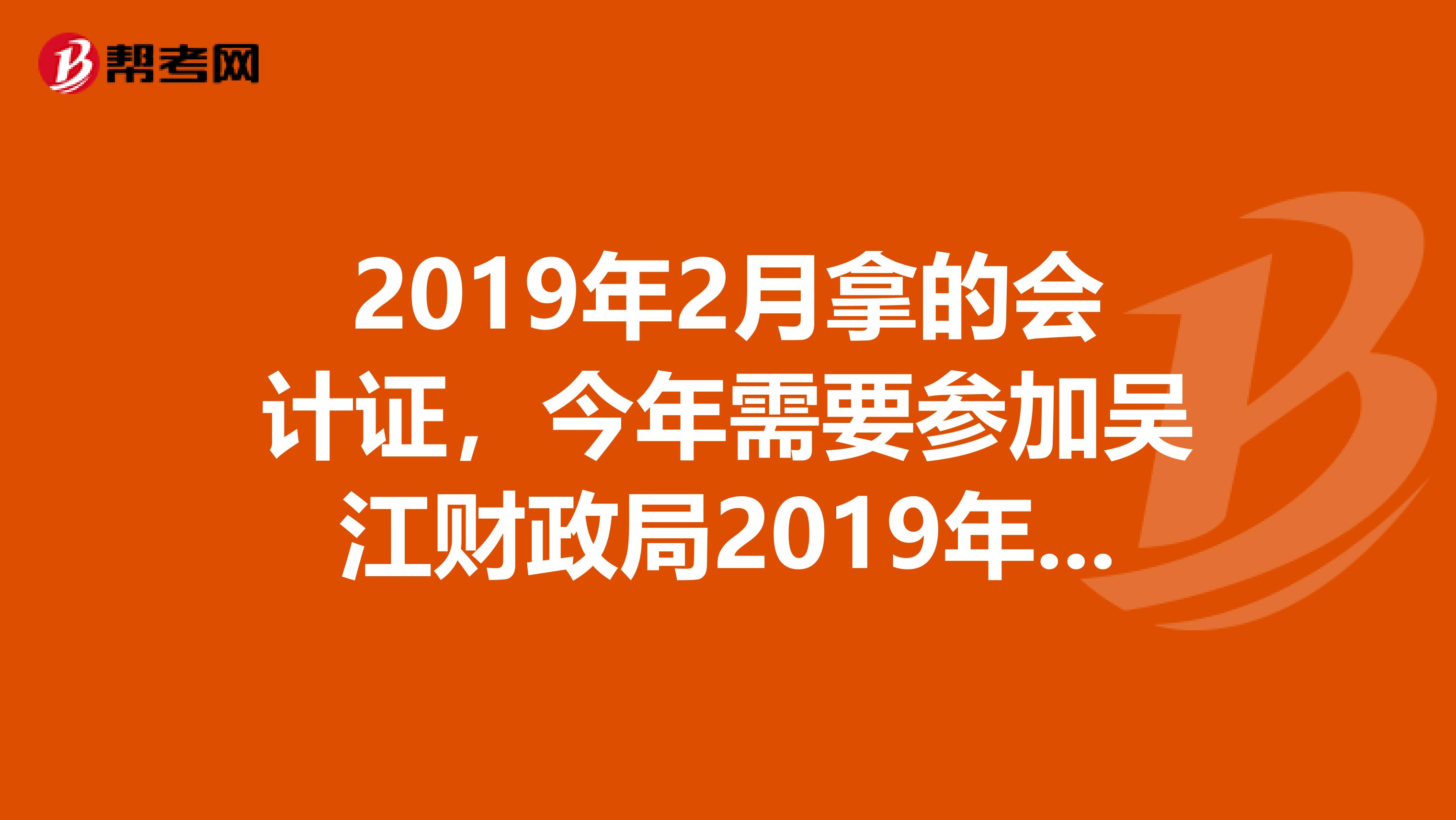 2019年2月拿的會計證，今年需要參加吳江財政局2019年9月12月21的繼續(xù)教育嗎？