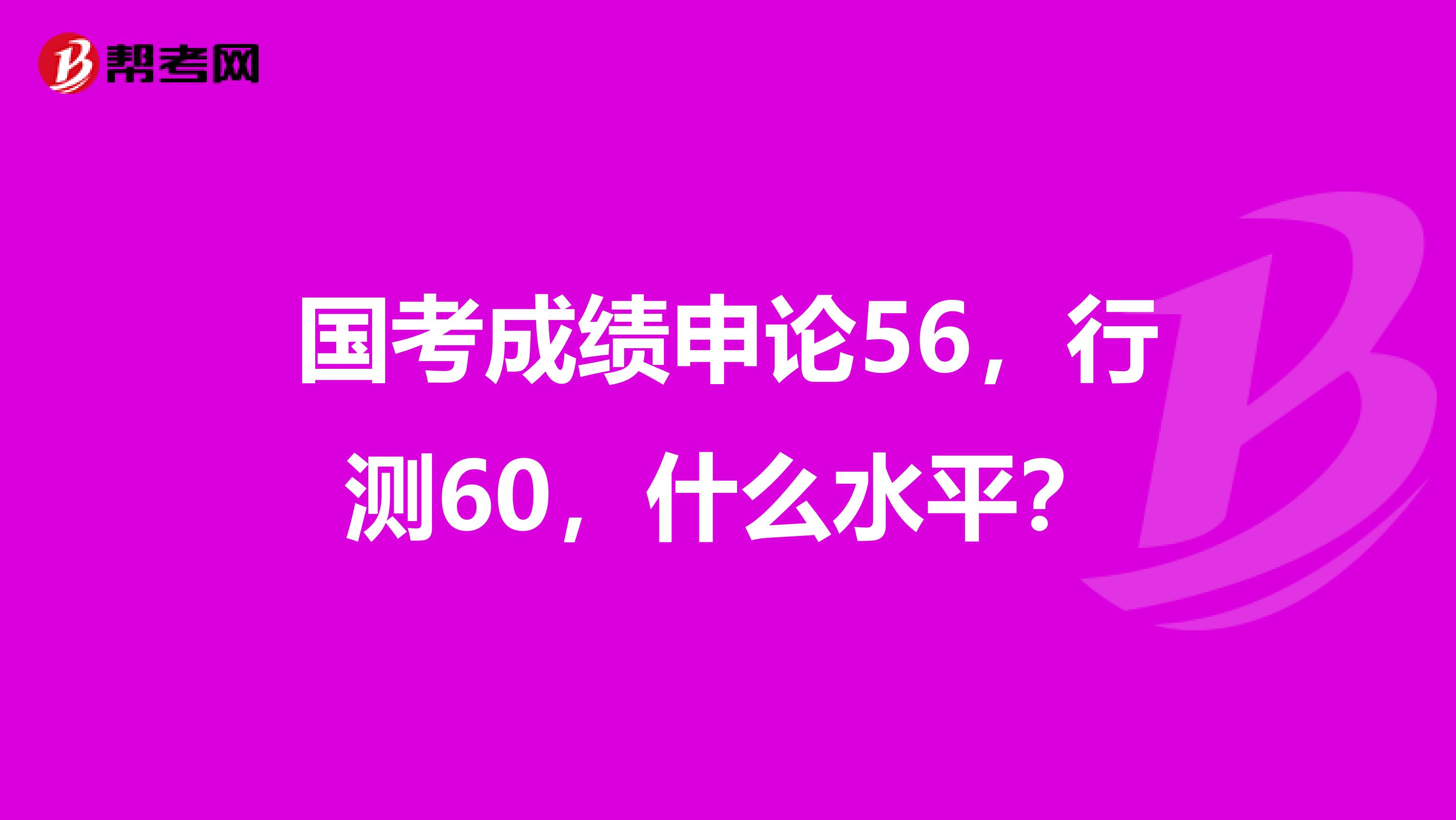 国考成绩申论56,行测60,什么水平?