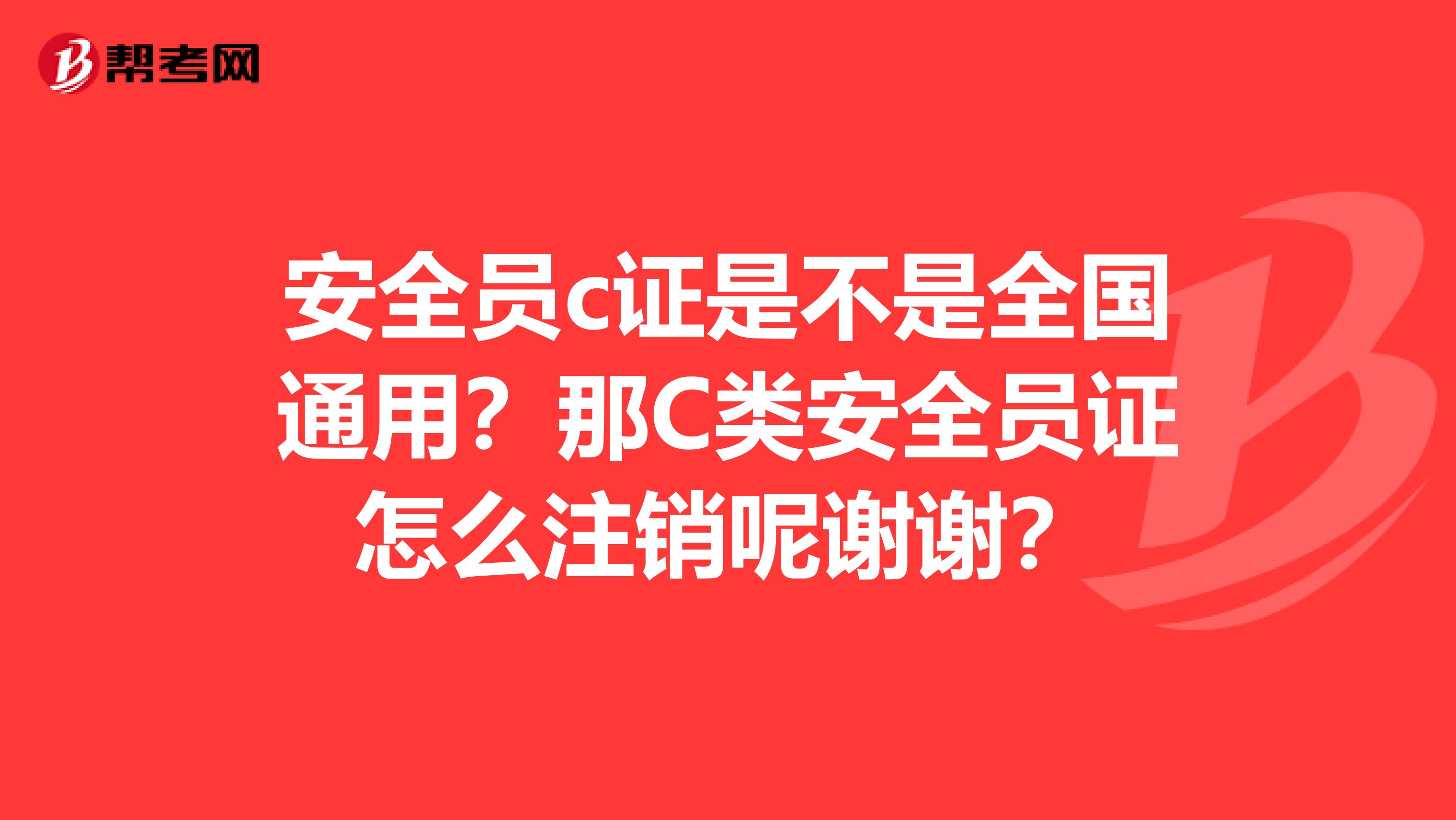 安全员c证是不是全国通用?那C类安全员证怎么注销呢谢谢?