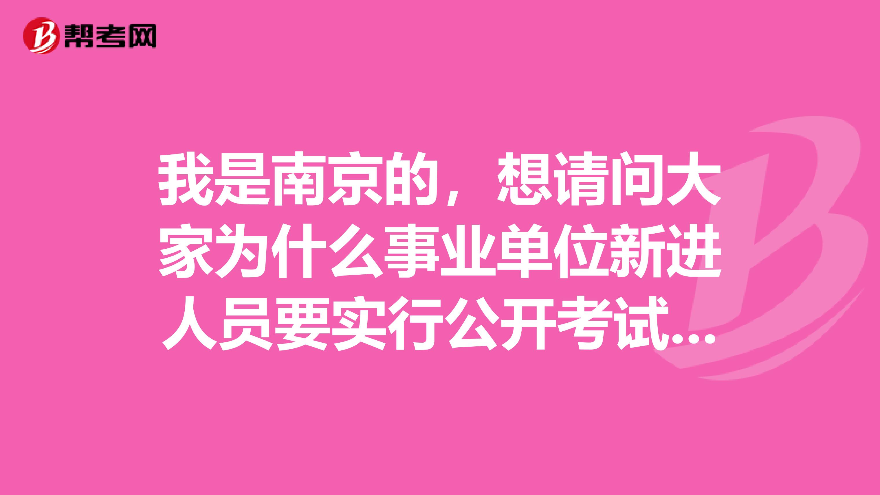 我是南京的,想请问大家为什么事业单位新进人员要实行公开考试招聘?