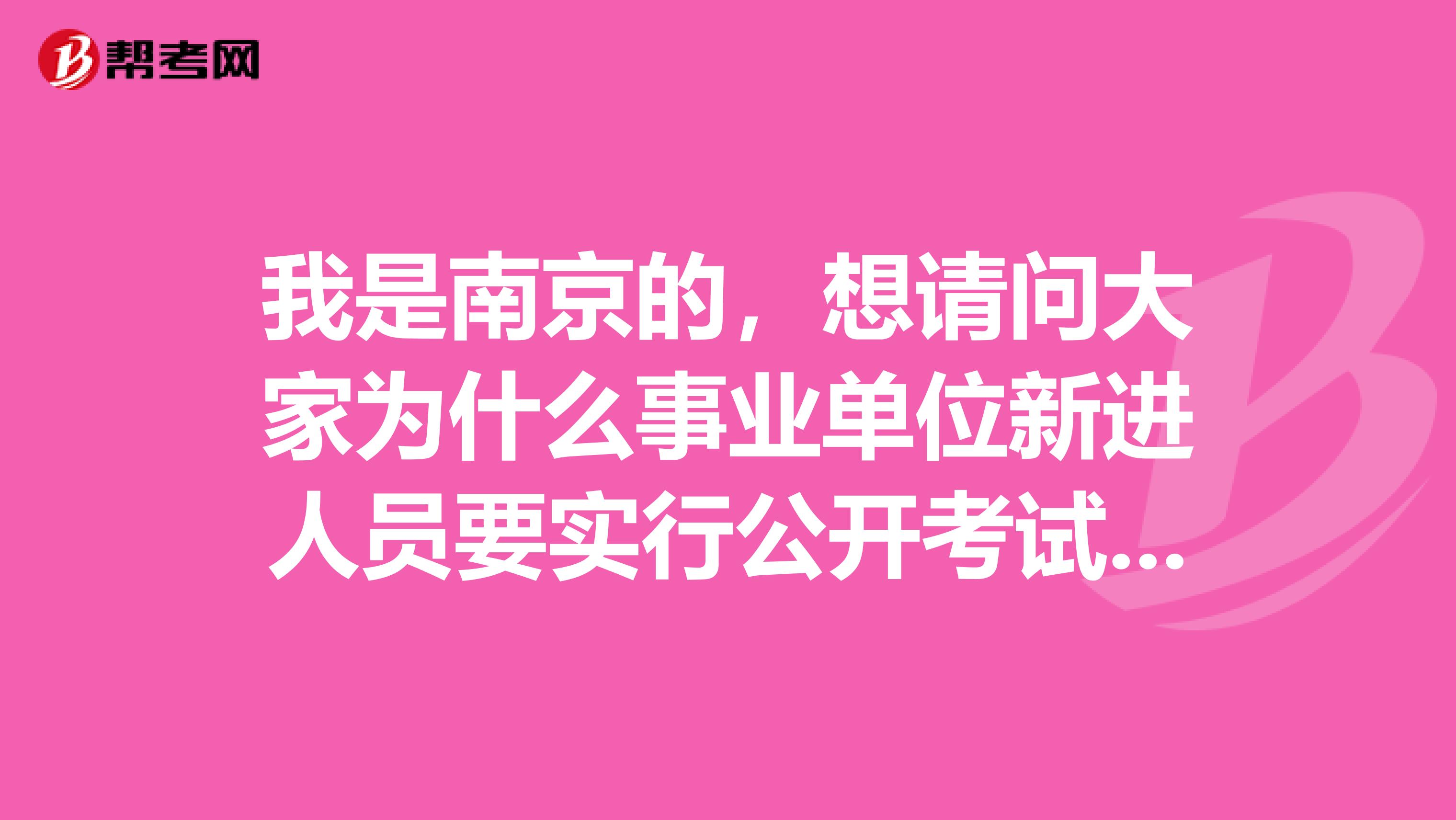 我是南京的，想请问大家为什么事业单位新进人员要实行公开考试招聘？