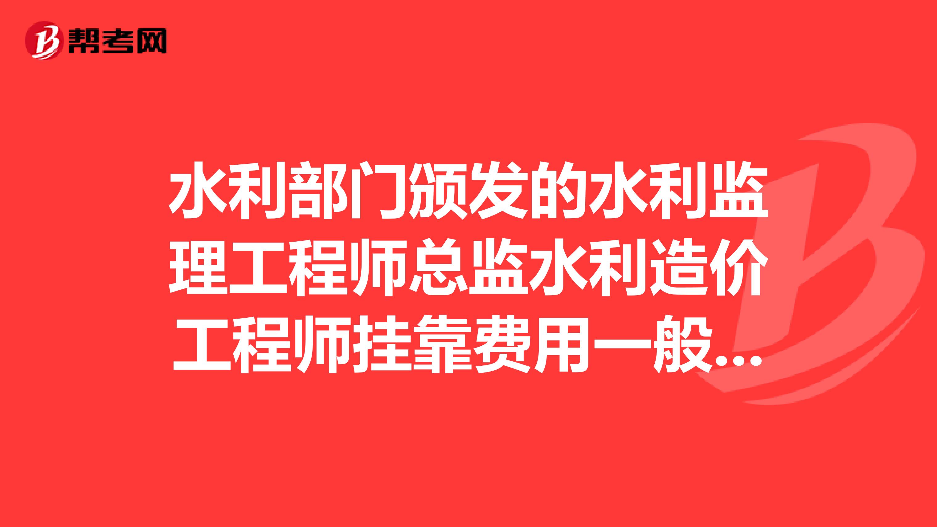 水利部门颁发的水利监理工程师总监水利造价工程师兼职费用一般是多少