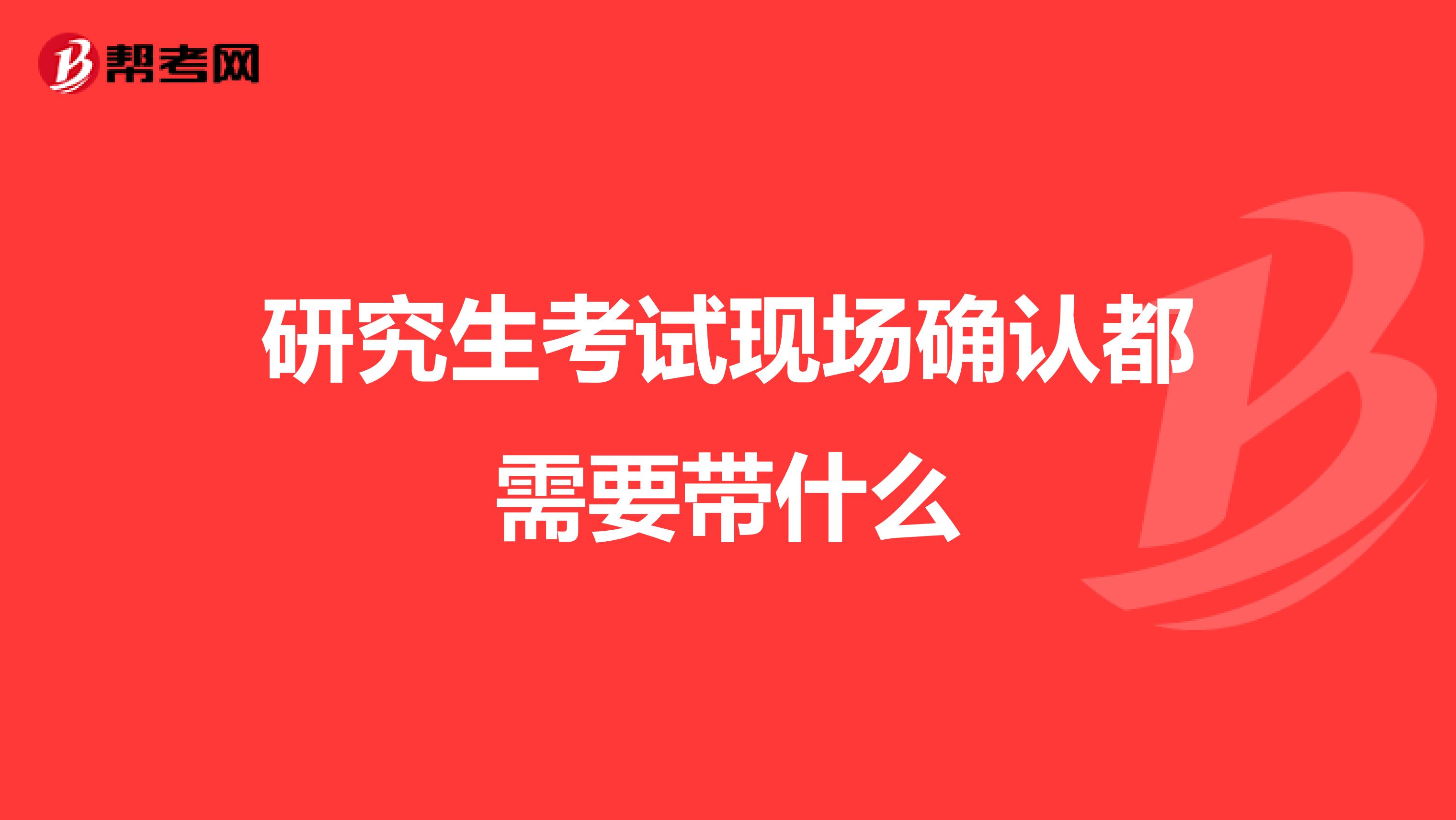 研究生考试现场确认都需要带什么