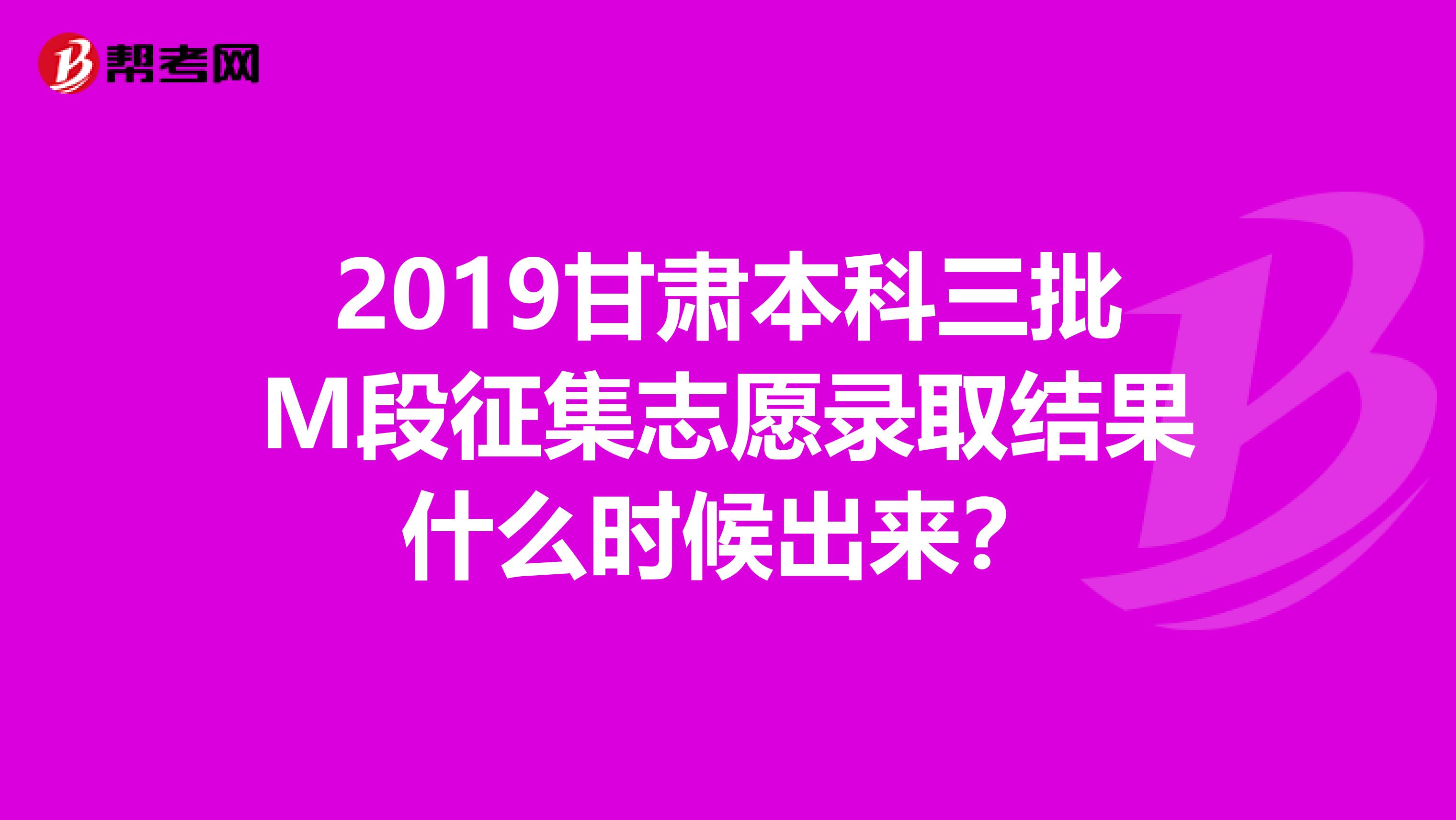 2019甘肃本科三批M段征集志愿录取结果什么时候出来？