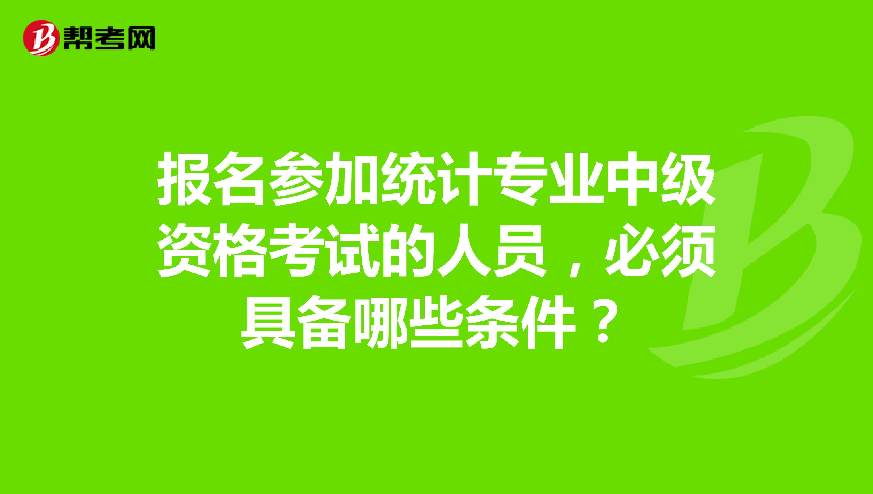 报名参加统计专业中级资格考试的人员,必须具备哪些条件?