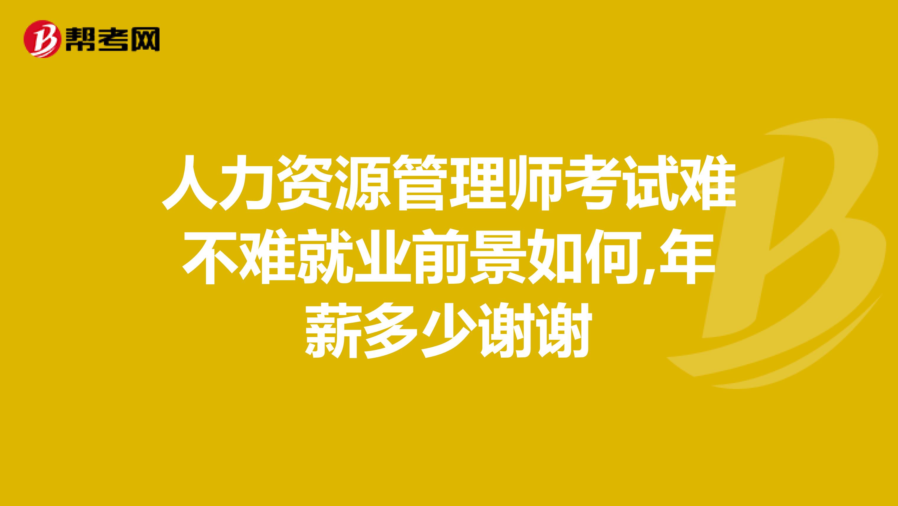人力资源管理师考试难不难就业前景如何,年薪多少谢谢