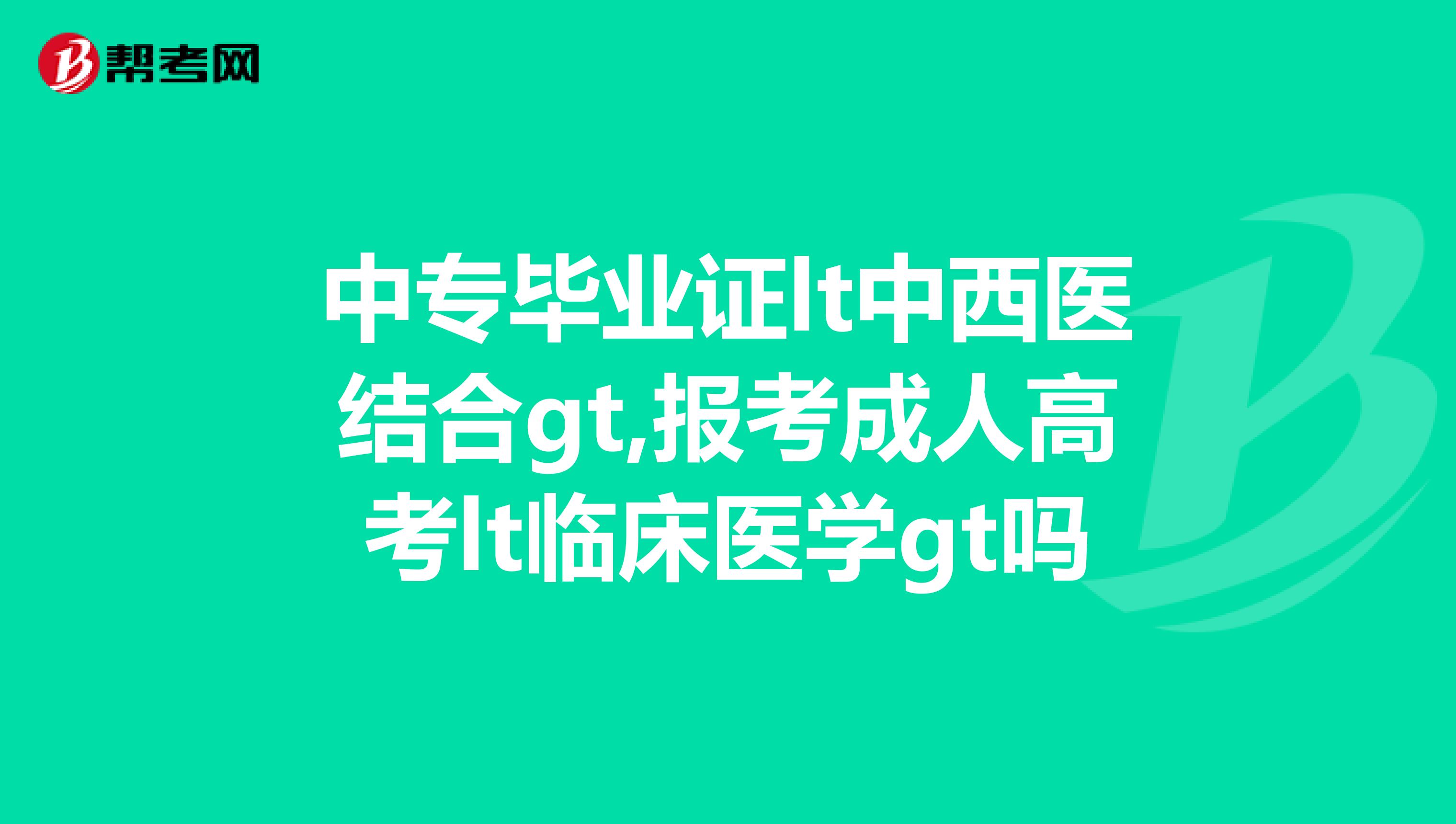 中专毕业证lt中西医结合gt,报考成人高考lt临床医学gt吗