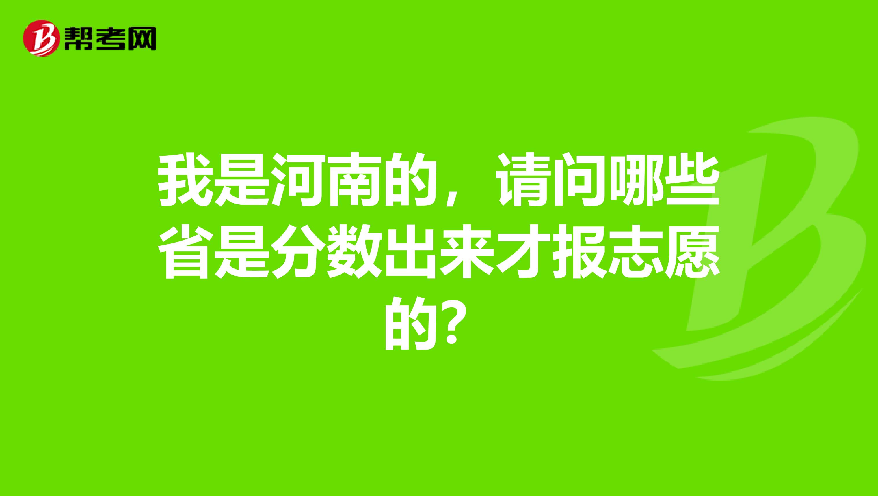 我是河南的，请问哪些省是分数出来才报志愿的？