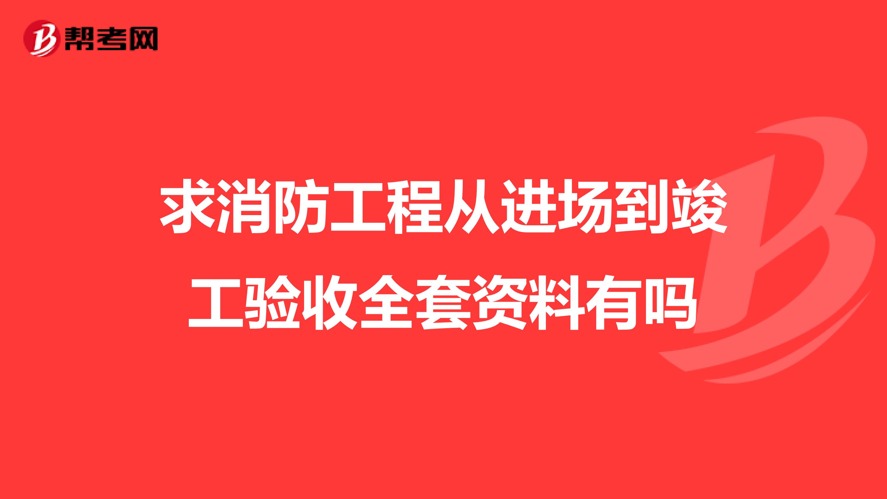 求消防工程从进场到竣工验收全套资料有吗