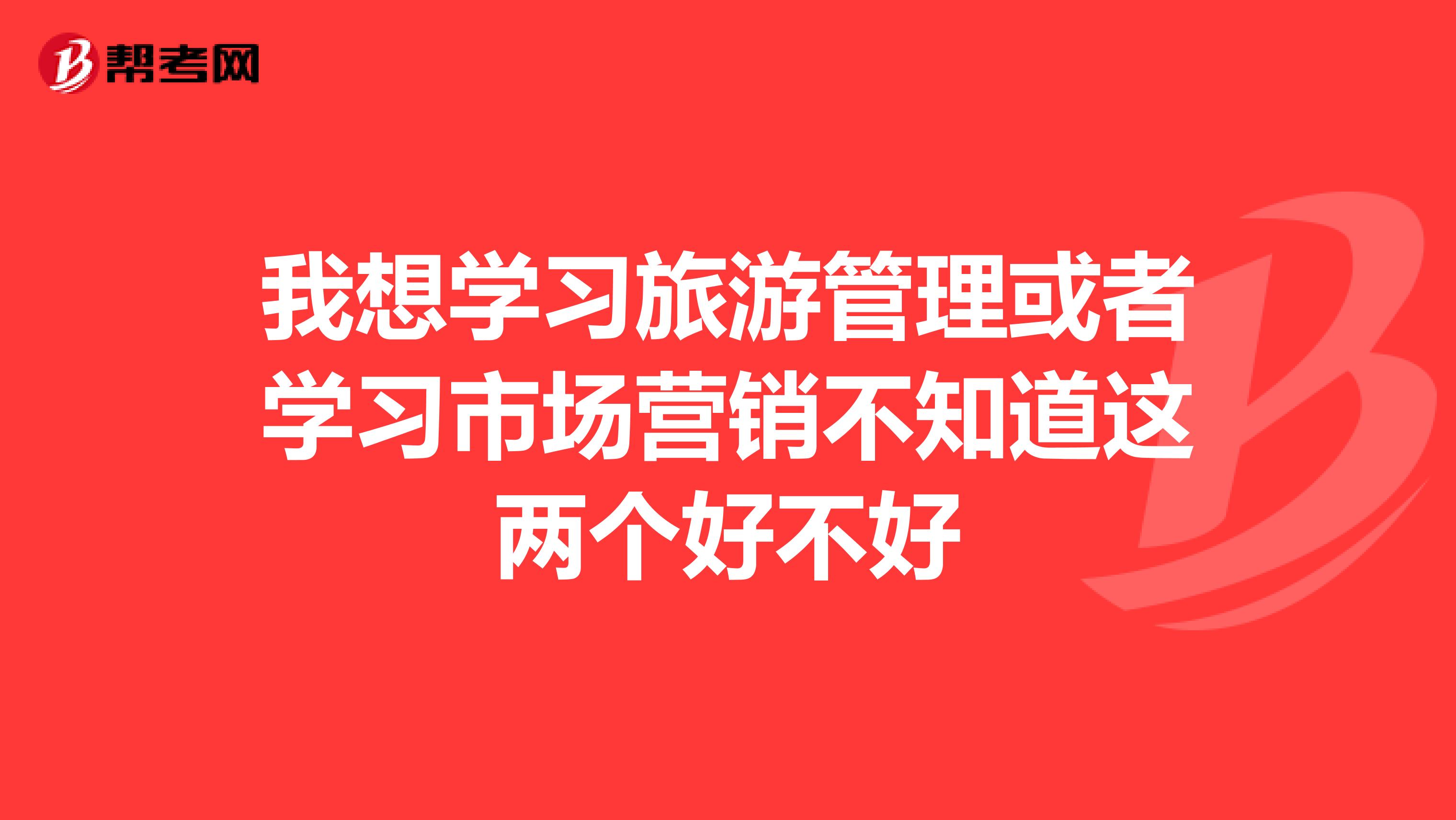我想学习旅游管理或者学习市场营销不知道这两个好不好