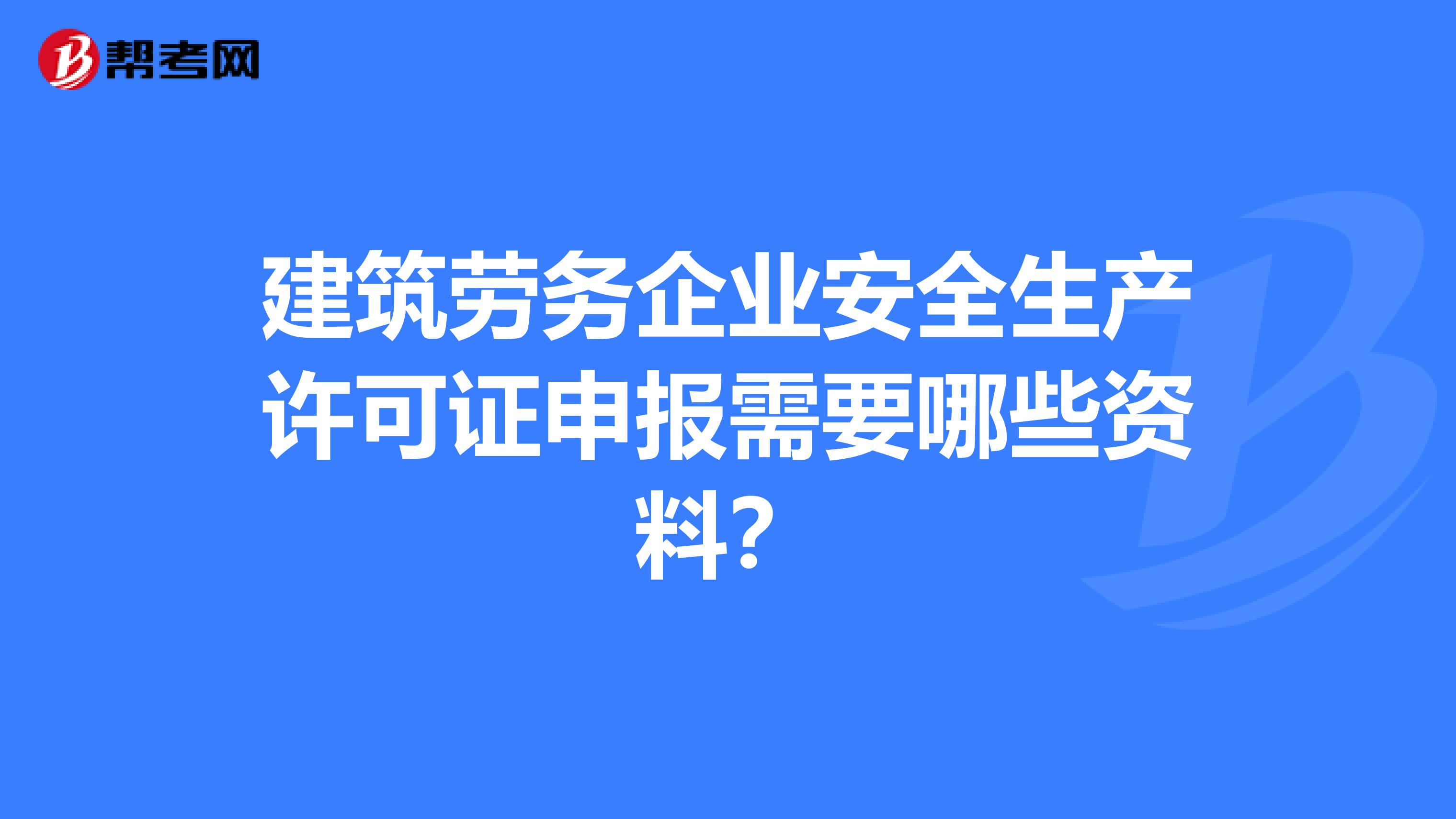 建筑劳务企业安全生产许可证申报需要哪些资料?