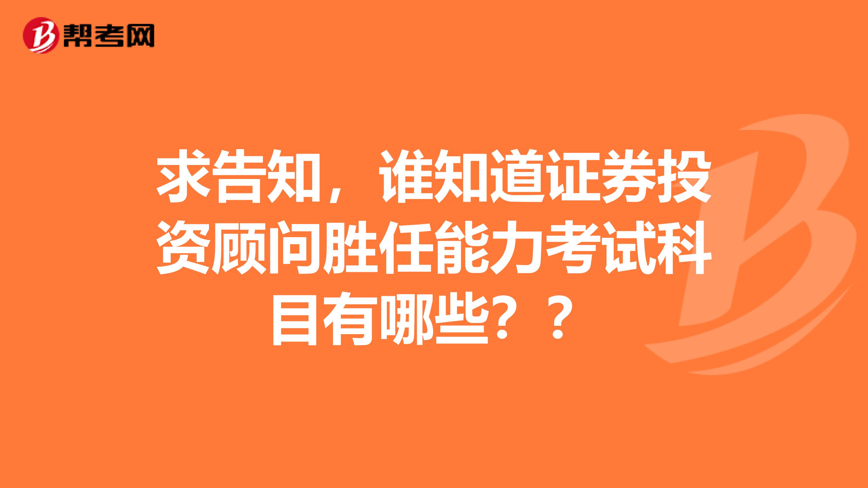 求告知，谁知道证券投资顾问胜任能力考试科目有哪些？？