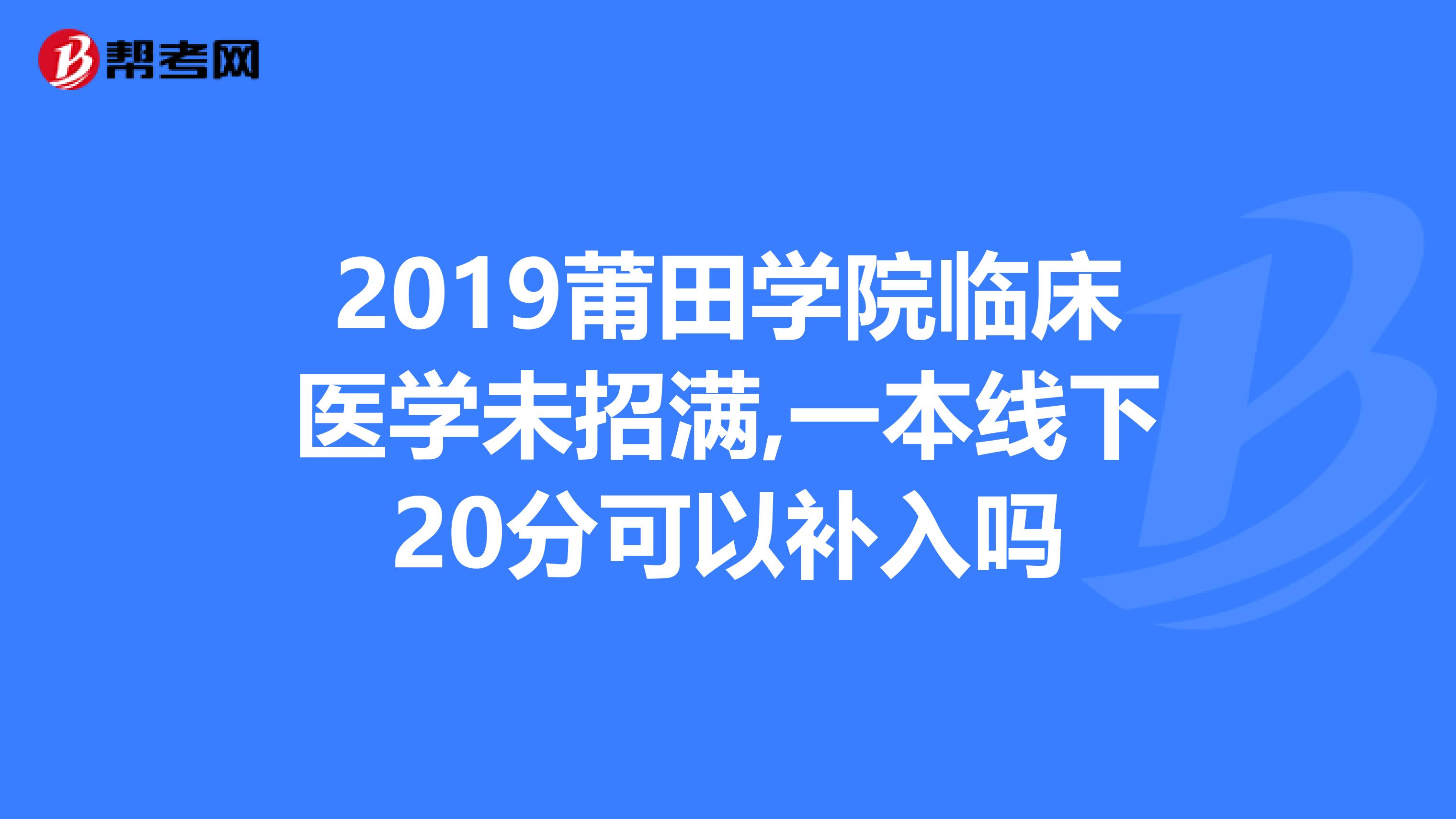 2019莆田学院临床医学未招满,一本线下20分可以补入吗