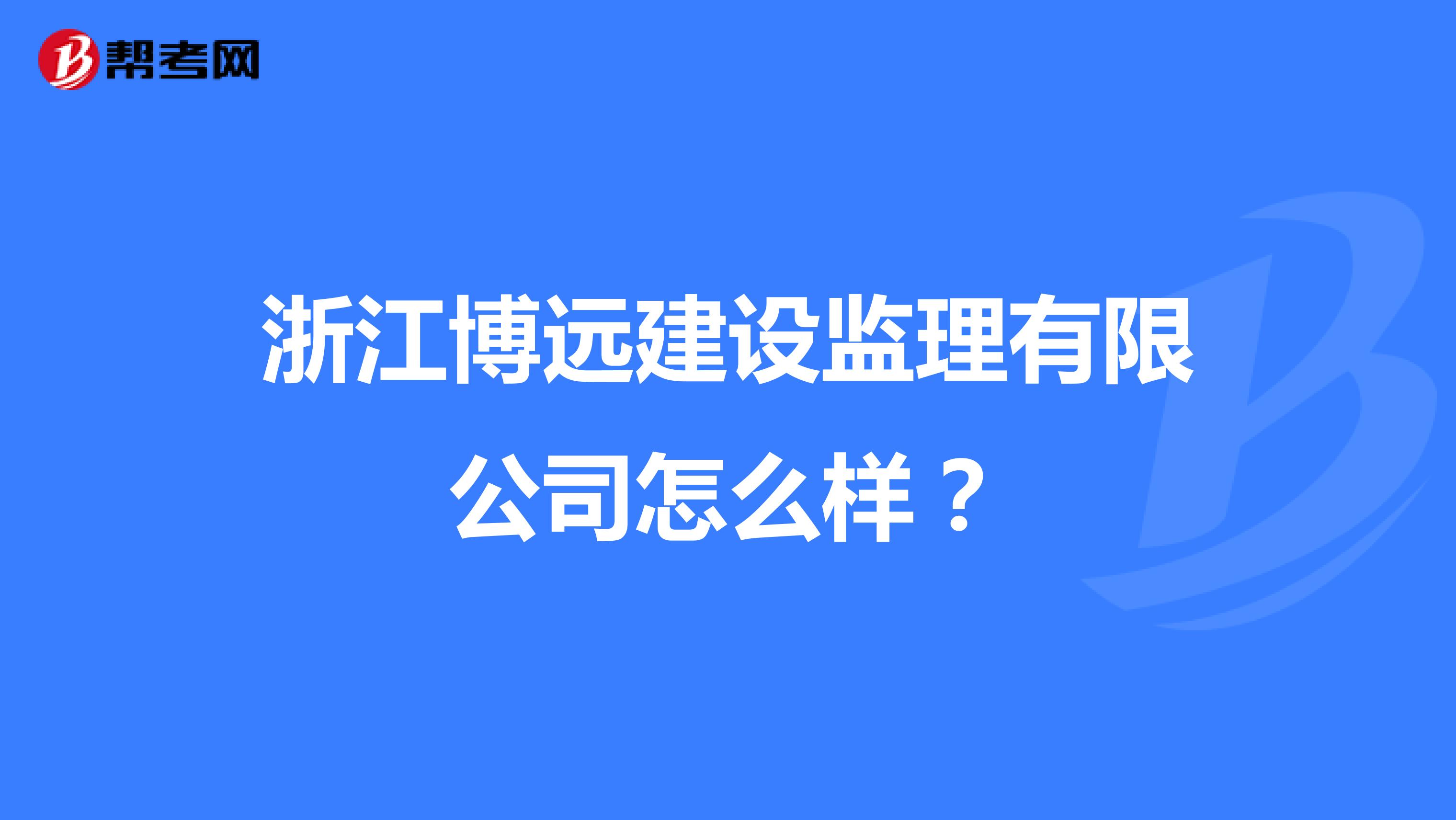 浙江博远建设监理有限公司怎么样？