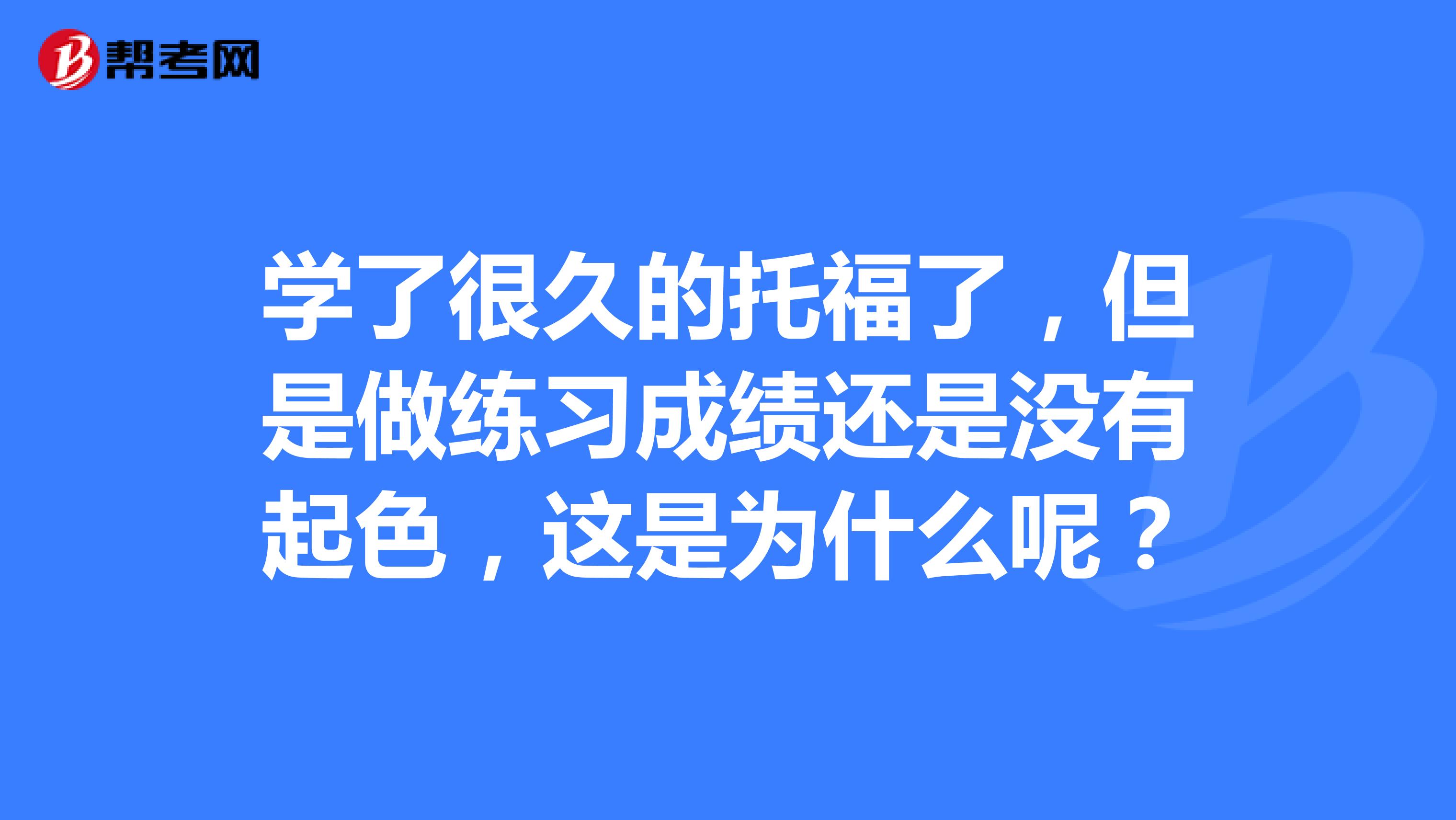 学了很久的托福了,但是做练习成绩还是没有起色,这是为什么呢?