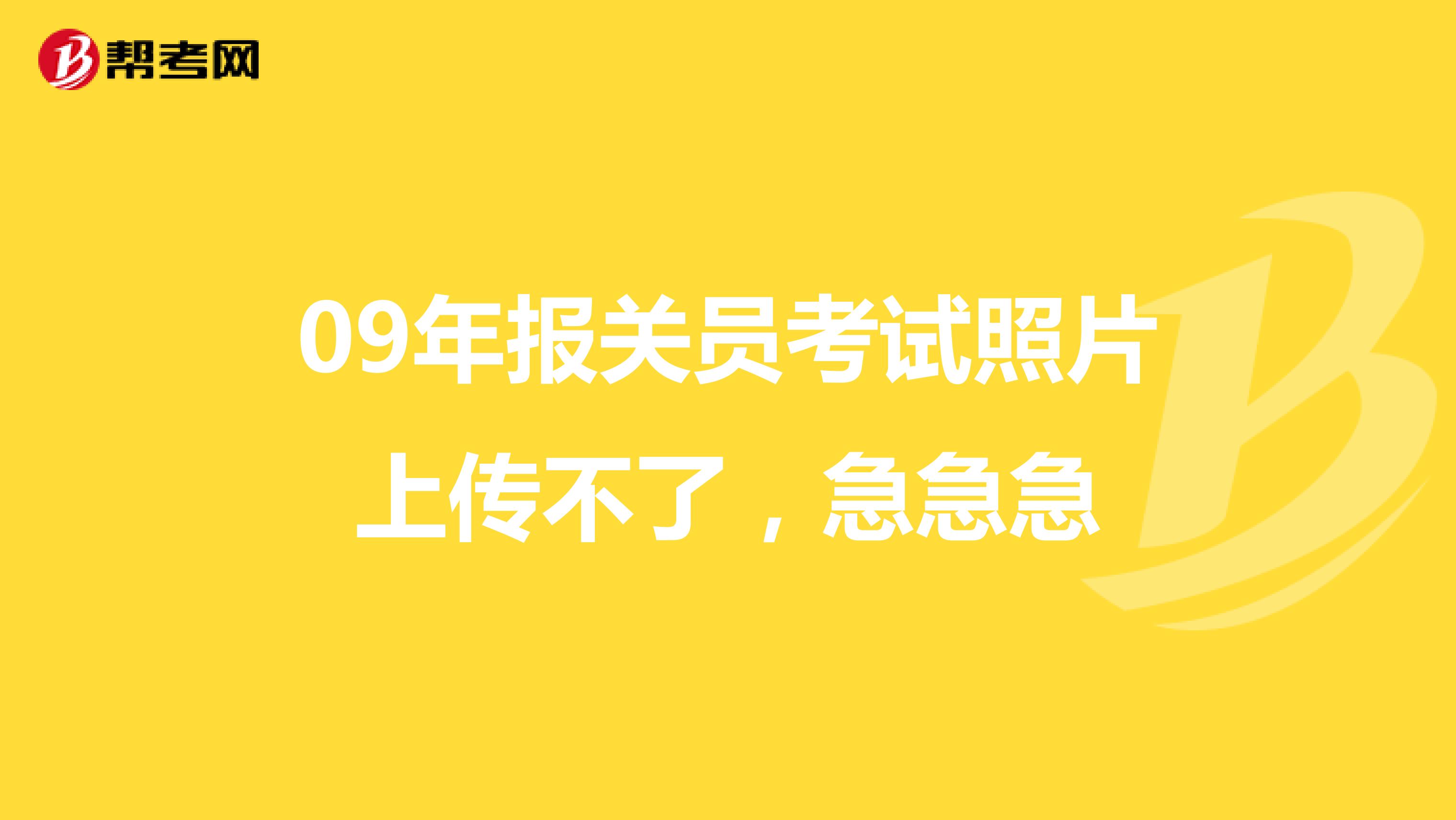 09年报关员考试照片上传不了，急急急