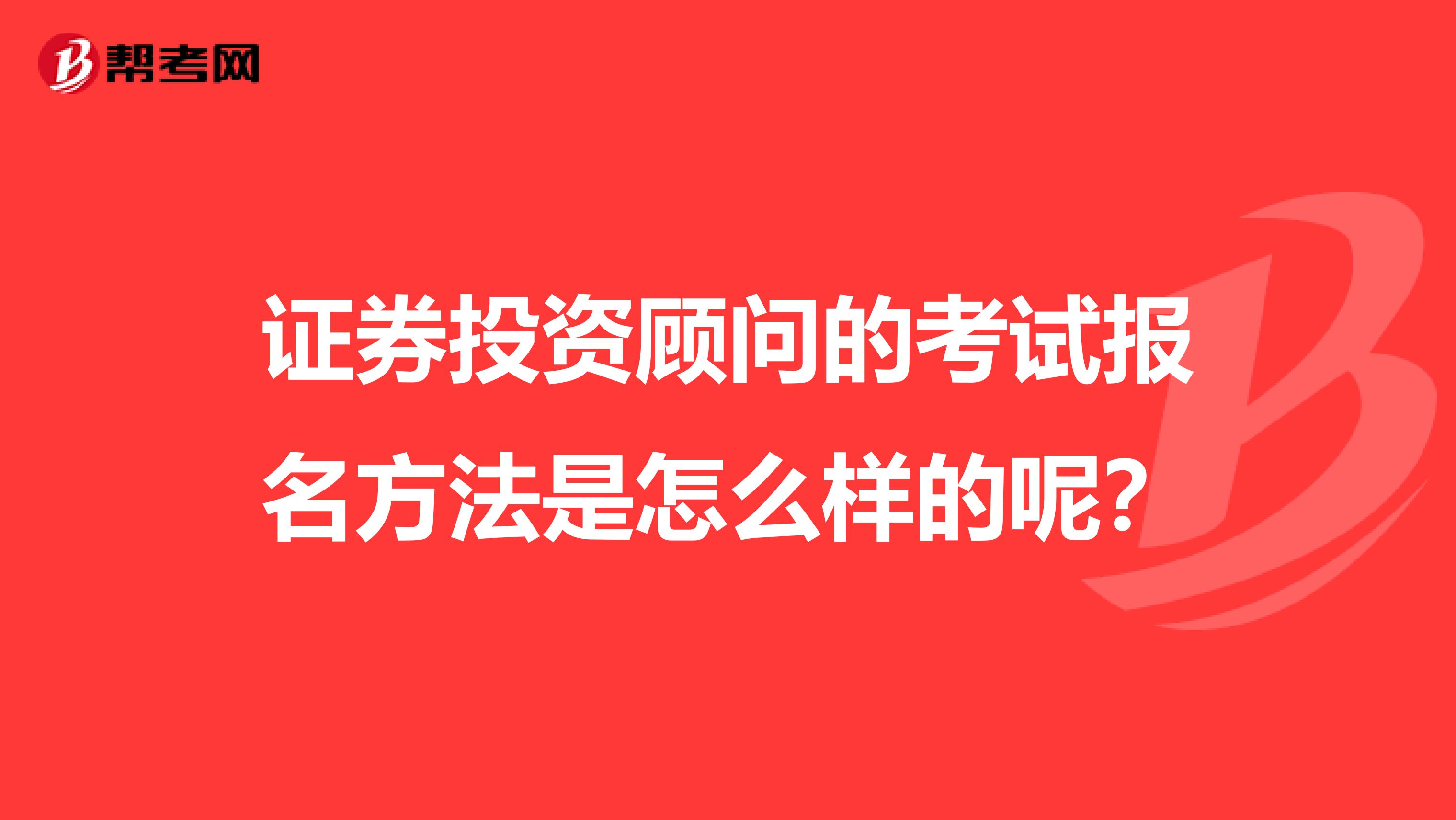 證券投資顧問的考試報名方法是怎么樣的呢?