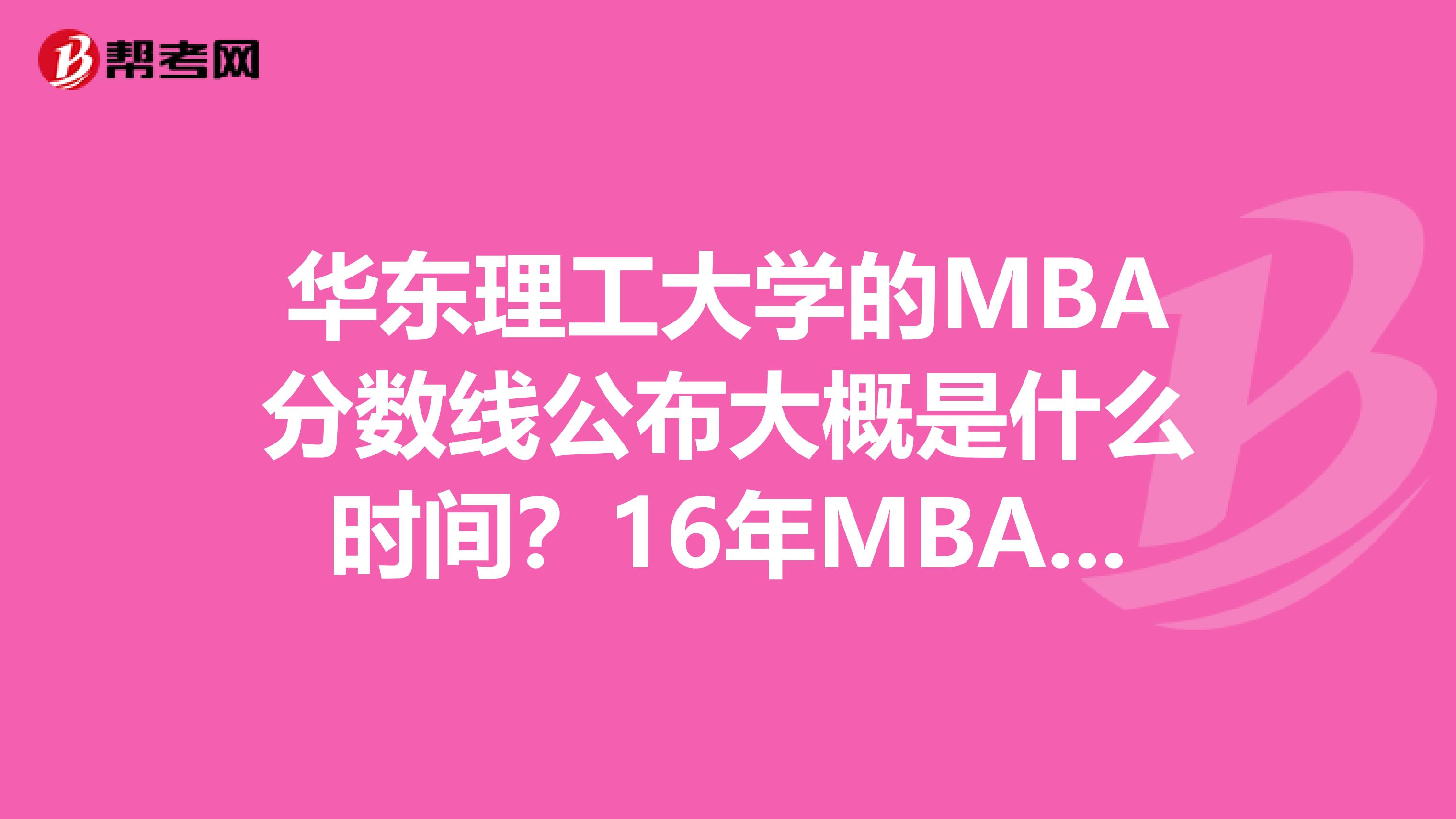 华东理工大学的MBA分数线公布大概是什么时间?16年MBA学费为多少?