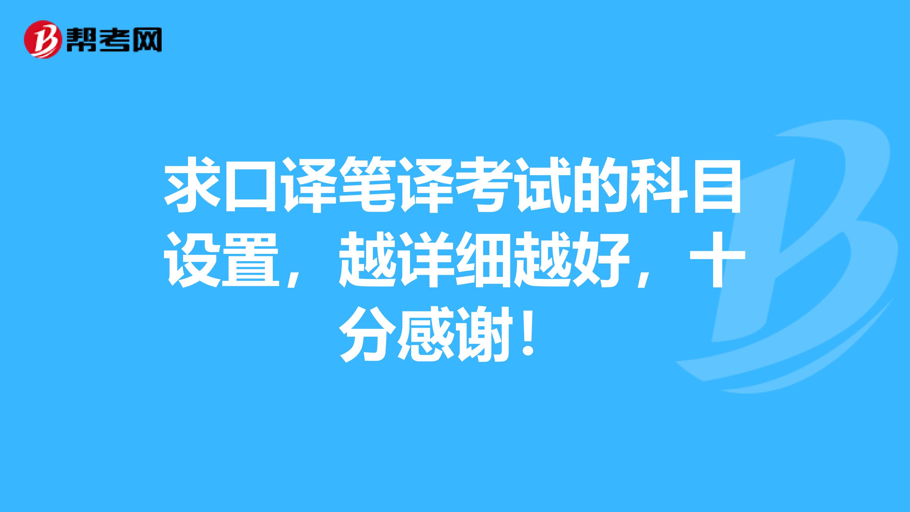 求口译笔译考试的科目设置，越详细越好，十分感谢！