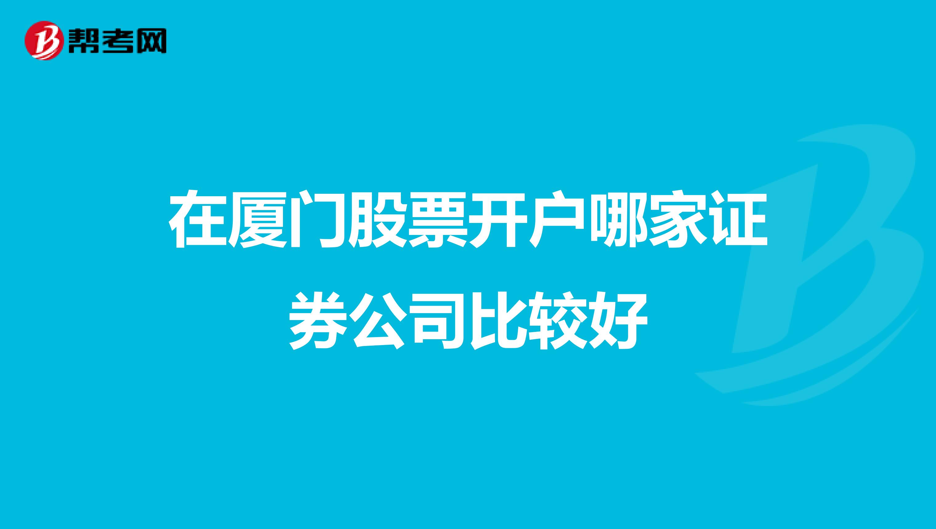 在厦门股票开户哪家证券公司比较好
