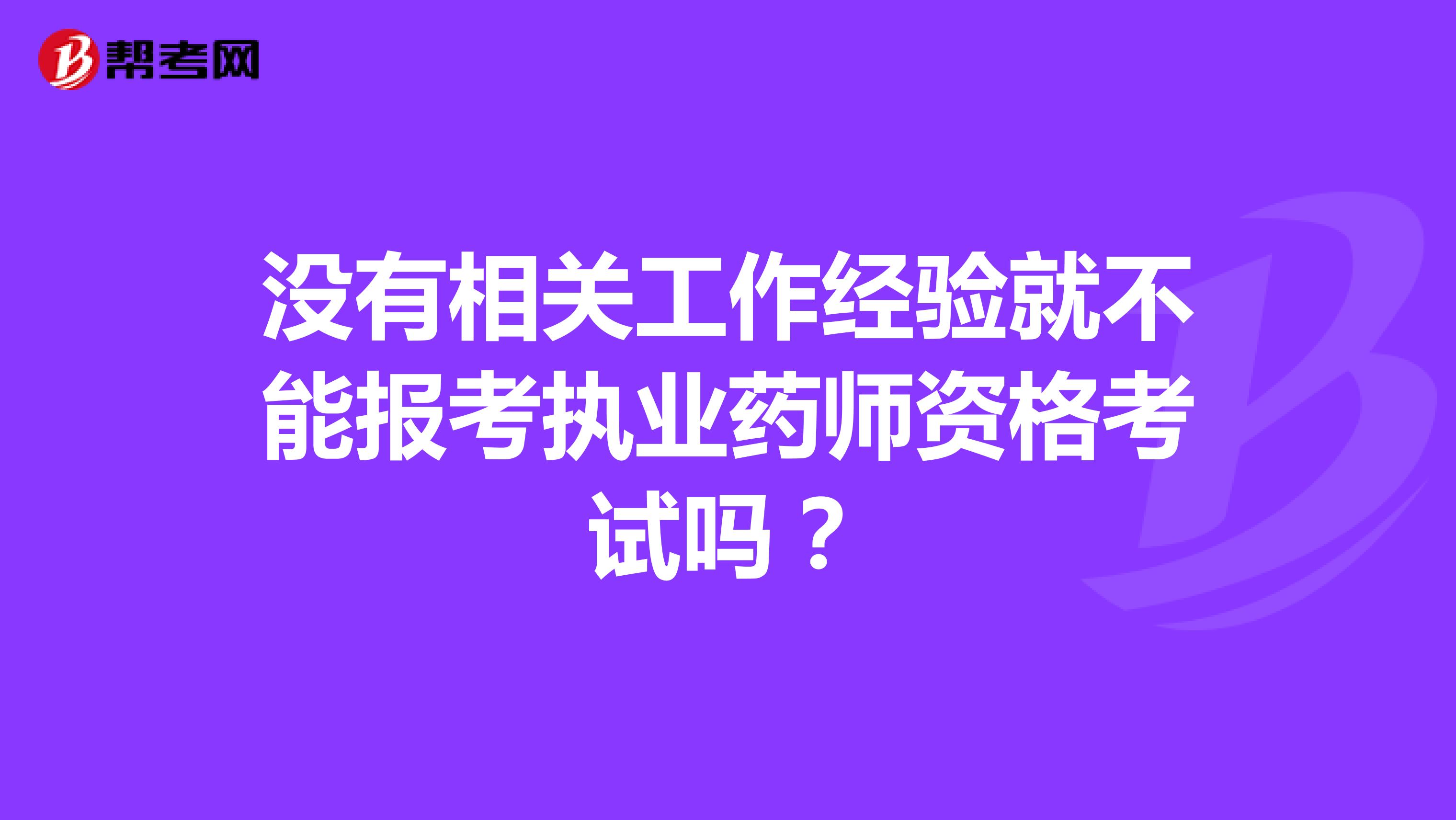 没有相关工作经验就不能报考执业药师资格考试吗?