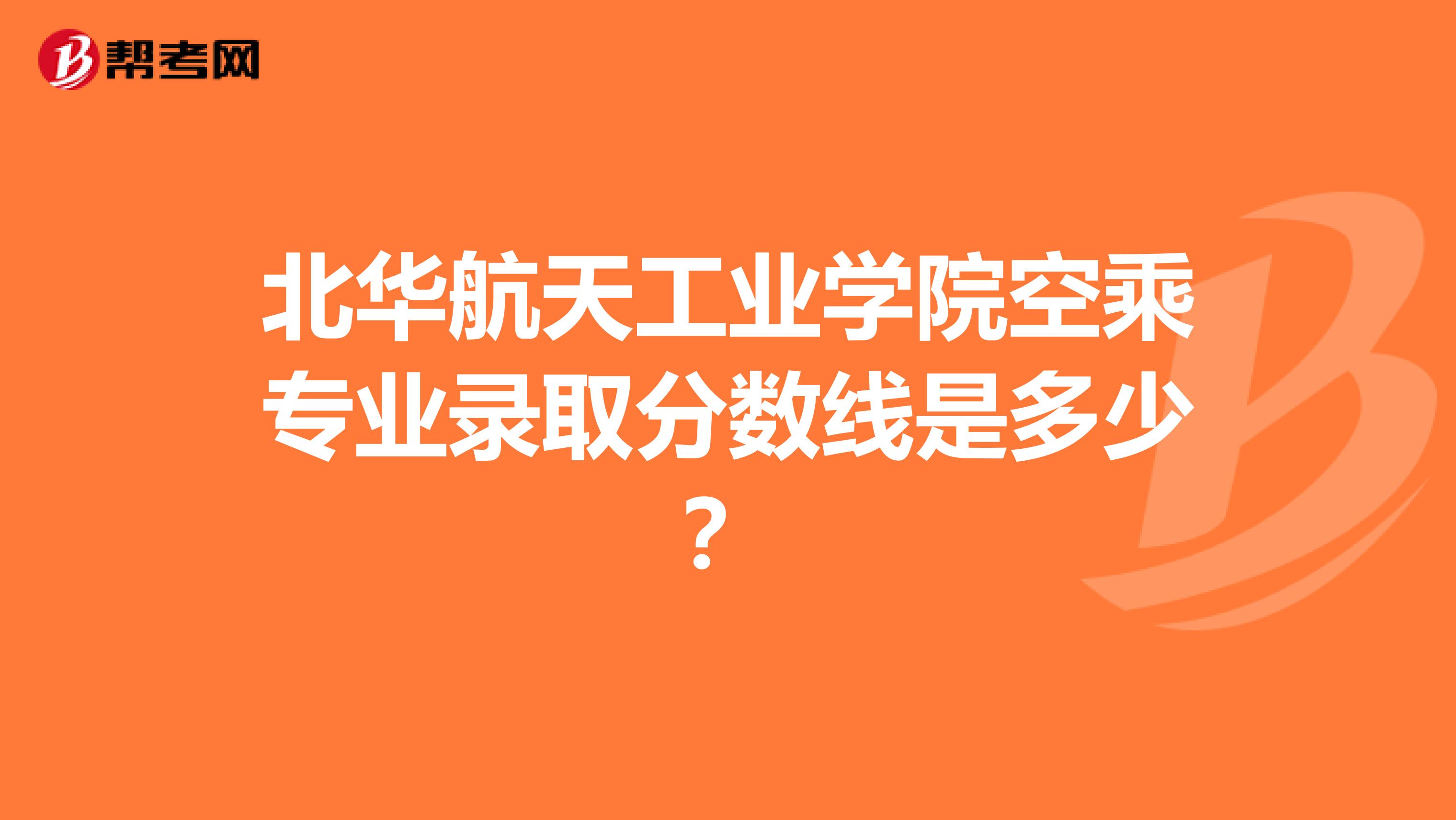 北华航天工业学院空乘专业录取分数线是多少？