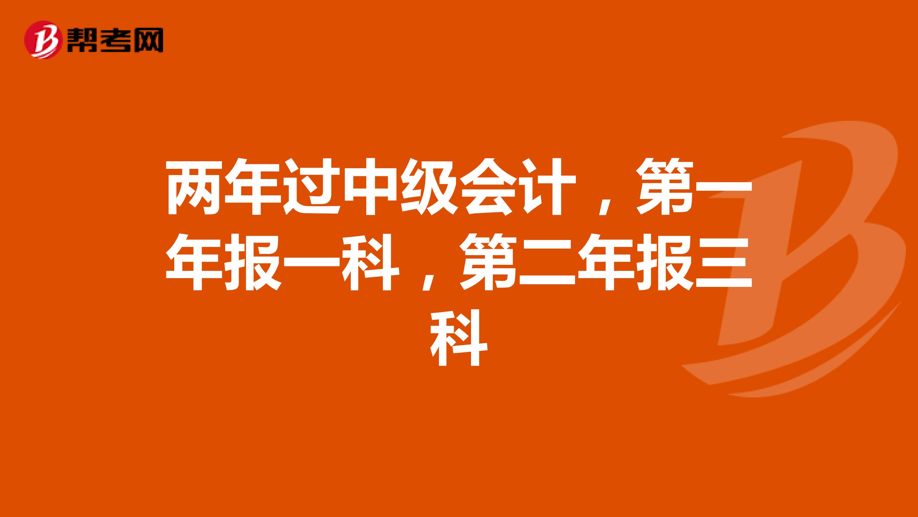 两年过中级会计,第一年报一科,第二年报三科
