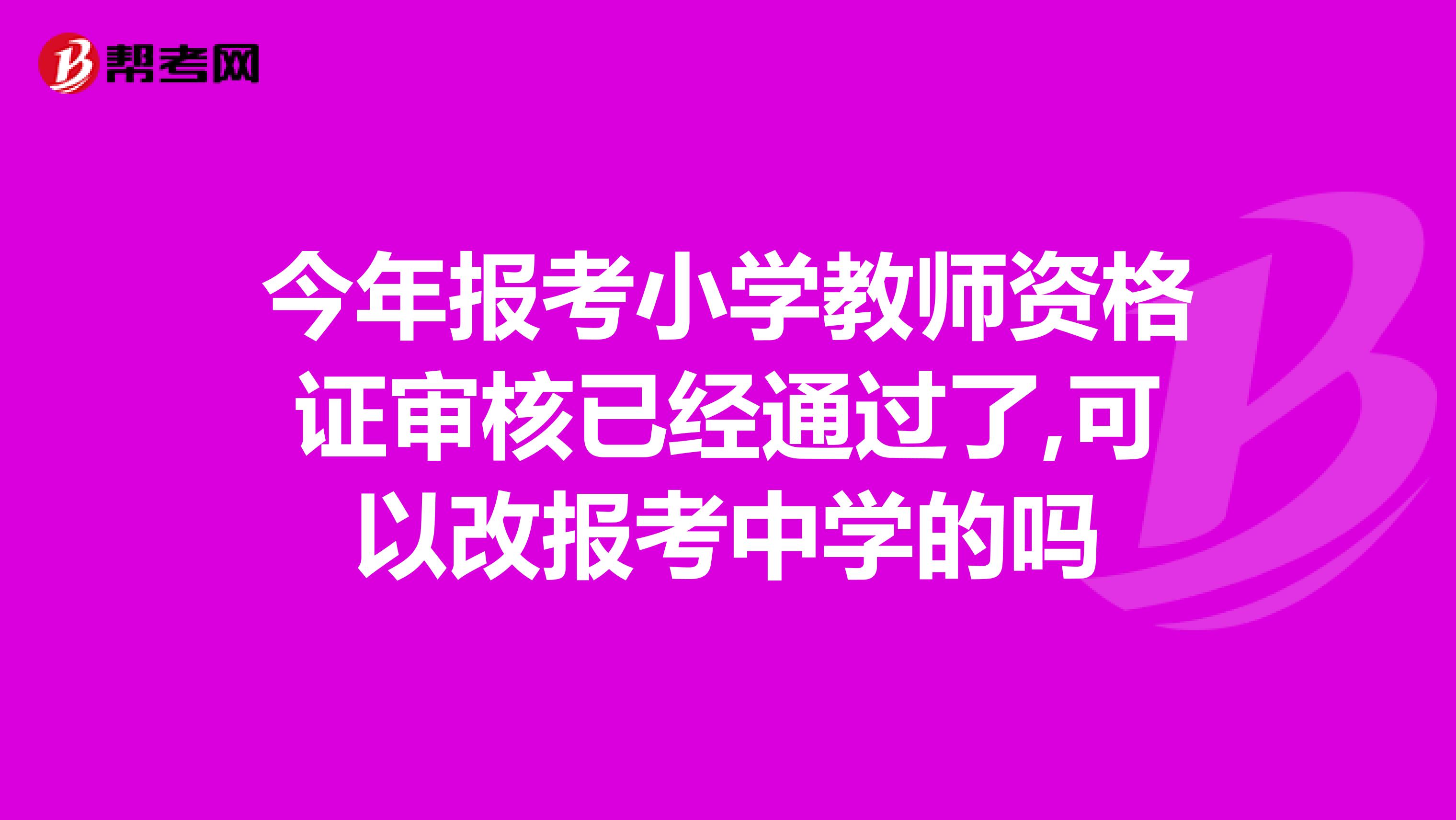 今年报考小学教师资格证审核已经通过了,可以改报考中学的吗