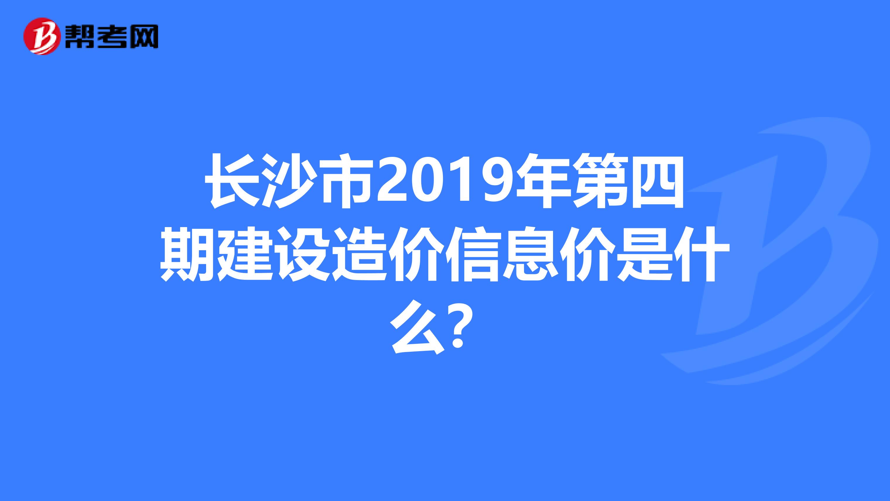 长沙市2019年第四期建设造价信息价是什么?