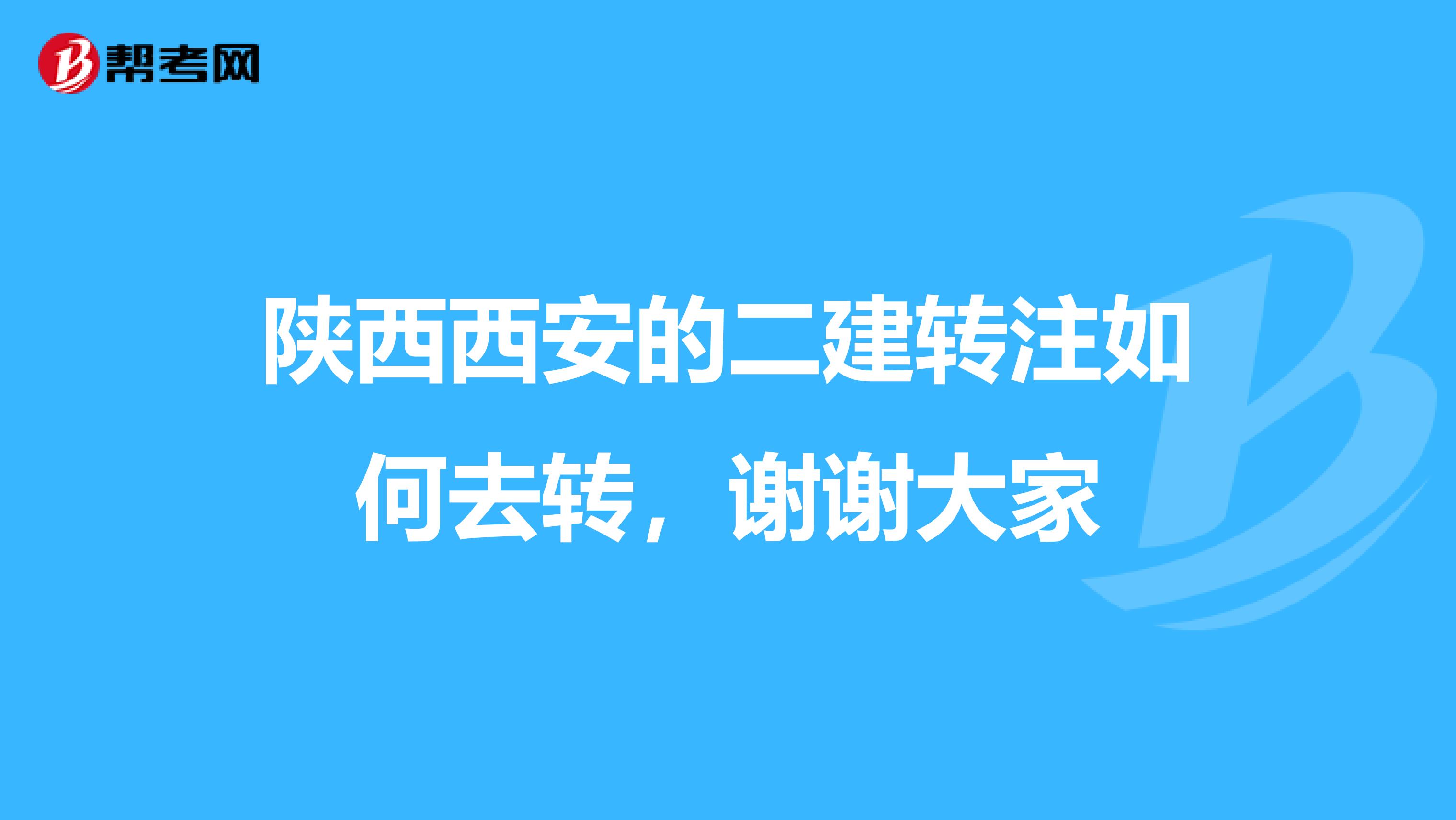 陕西西安的二建转注如何去转，谢谢大家