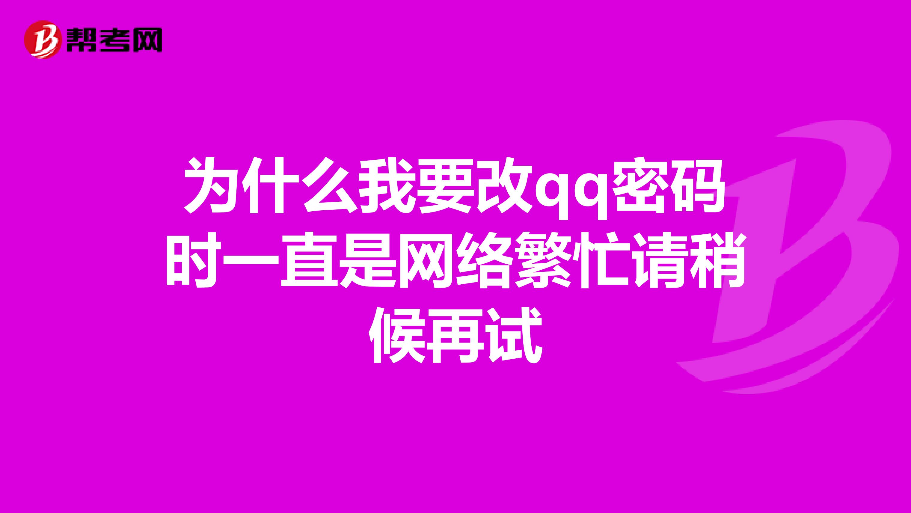 为什么我要改qq密码时一直是网络繁忙请稍候再试