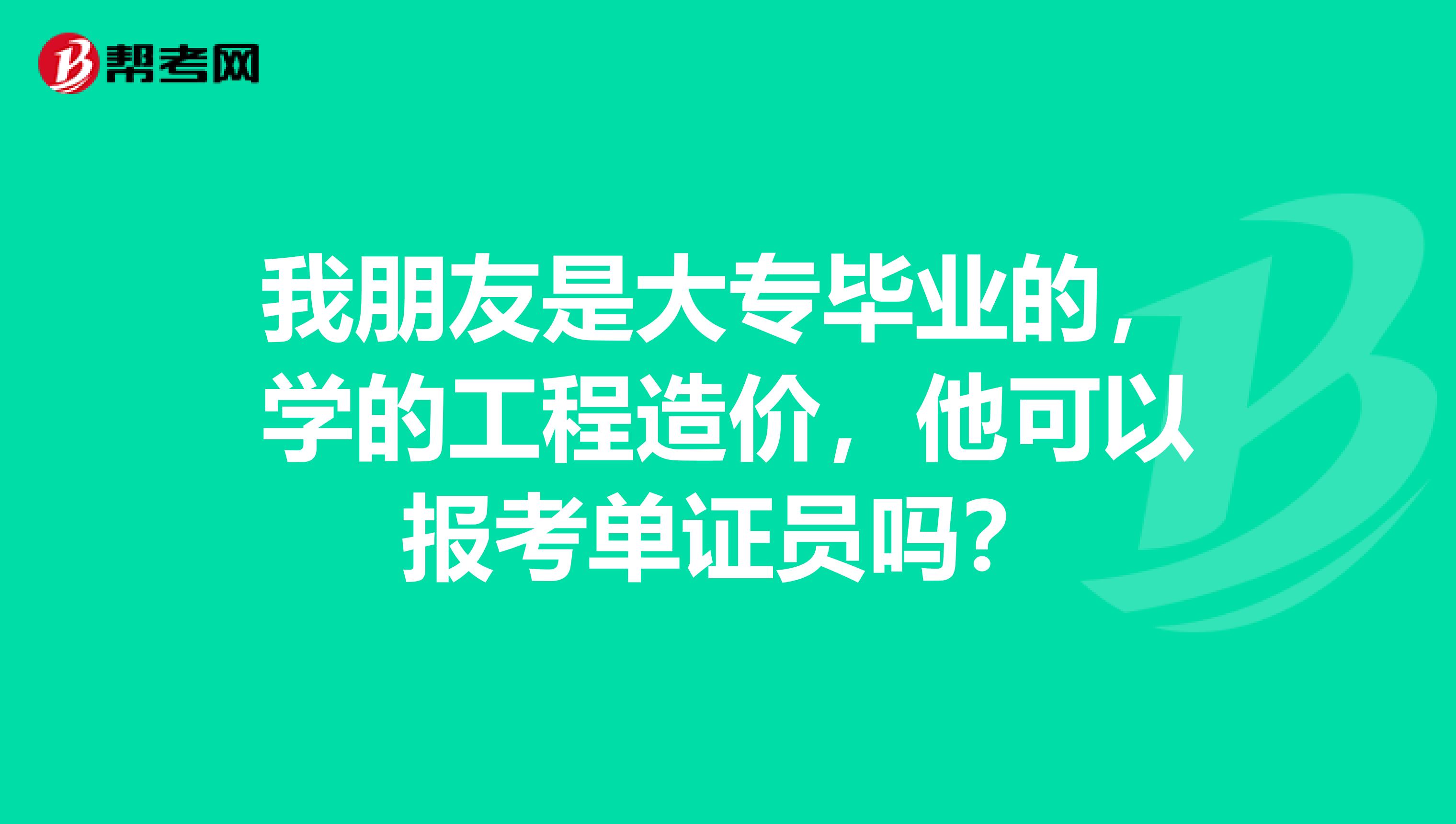 我朋友是大专毕业的，学的工程造价，他可以报考单证员吗？
