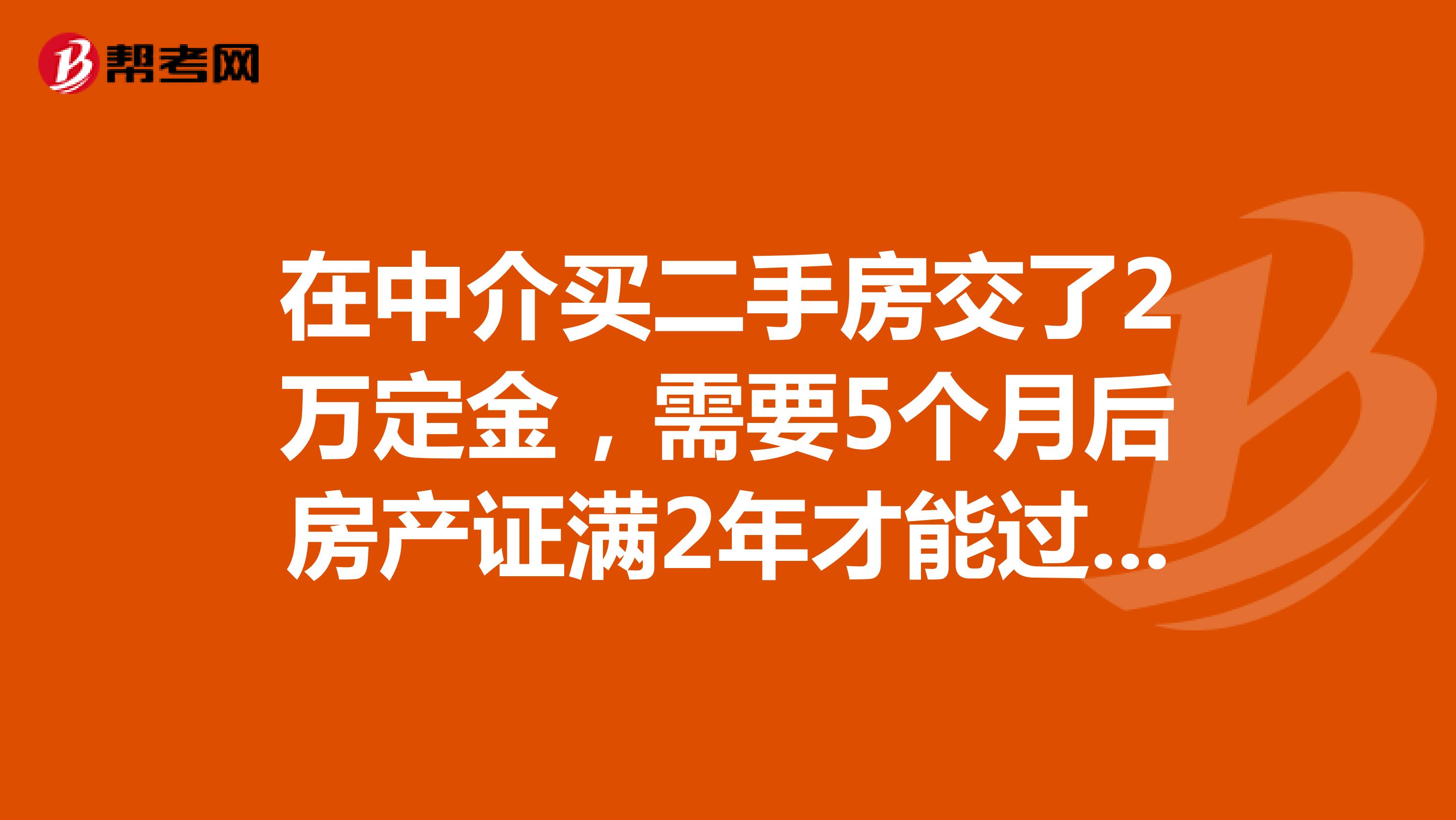 在中介买二手房交了2万定金，需要5个月后房产证满2年才能过户，可是中