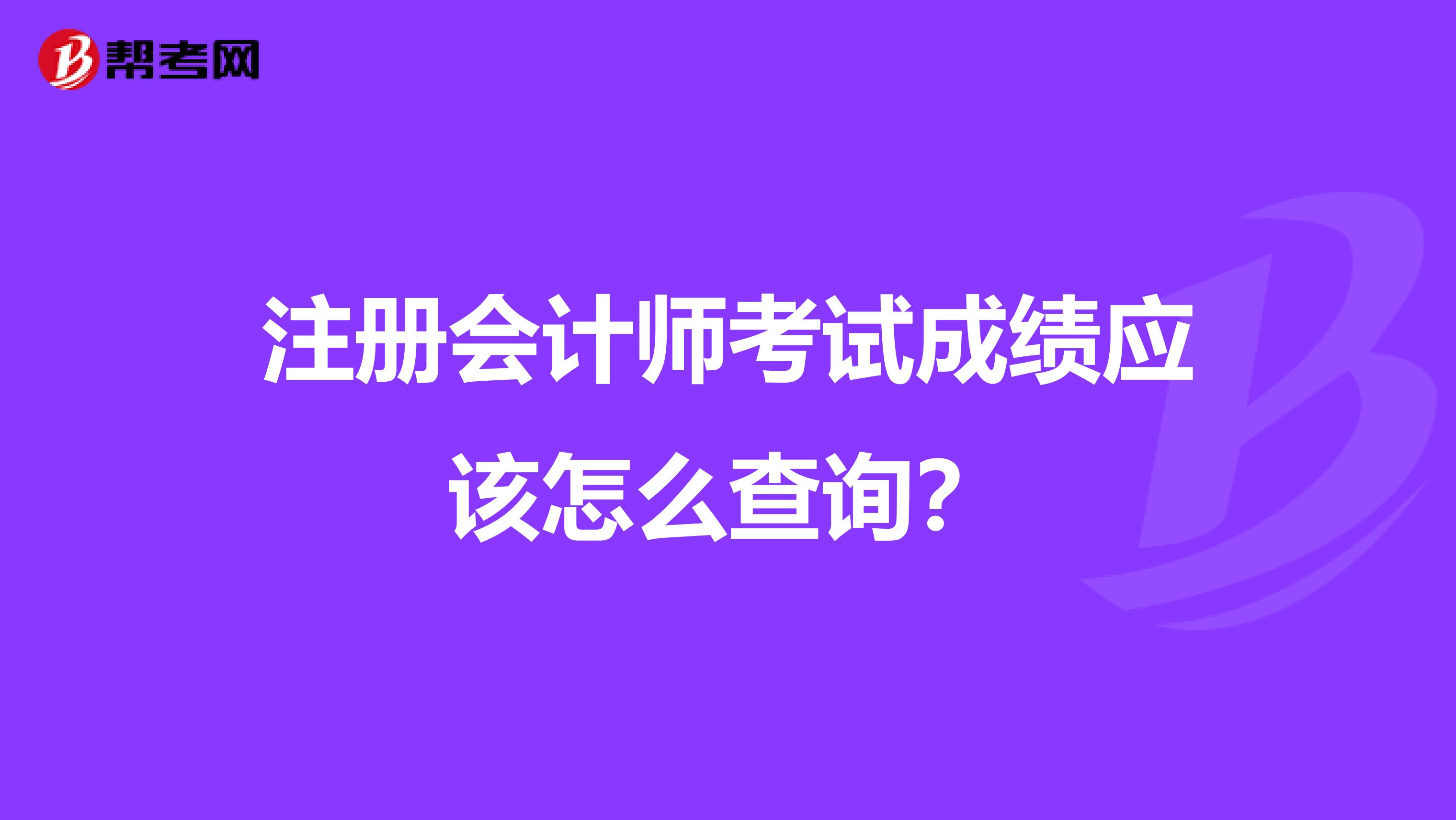注冊會計師考試成績應該怎么查詢？