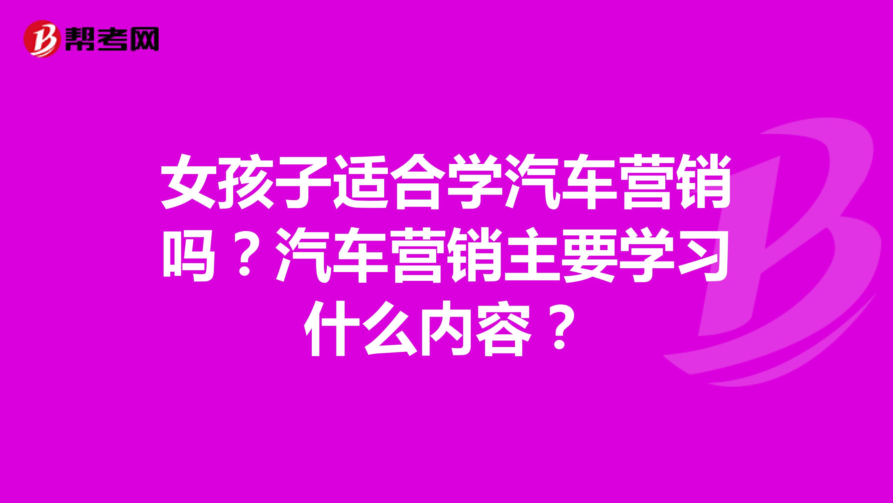 女孩子适合学汽车营销吗？汽车营销主要学习什么内容？