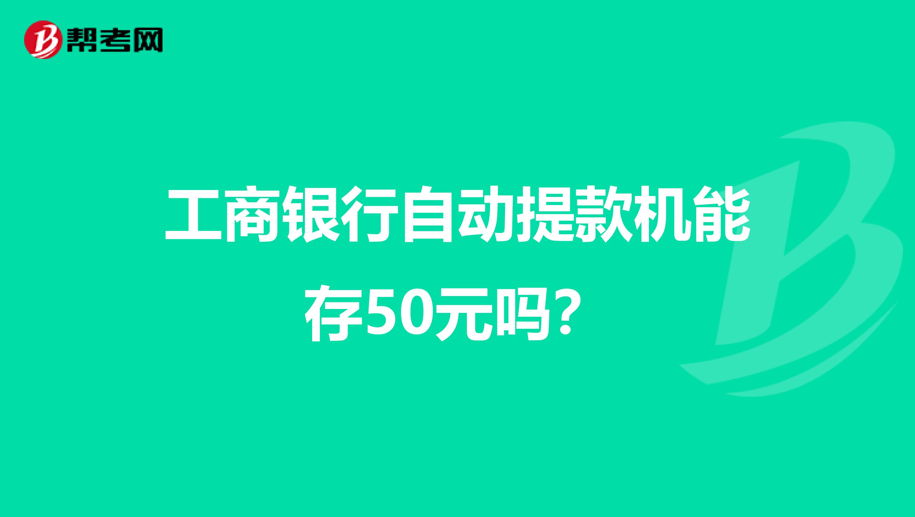 工商银行自动提款机能存50元吗?