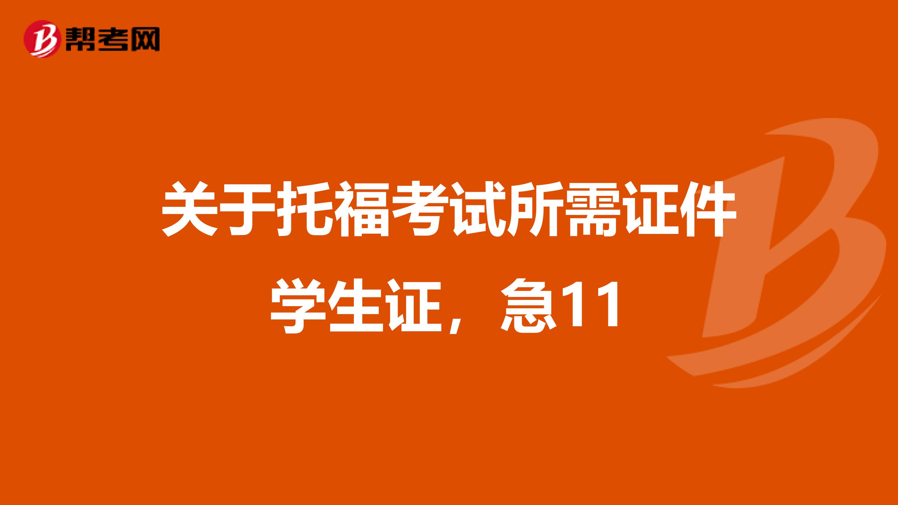 关于托福考试所需证件学生证,急11