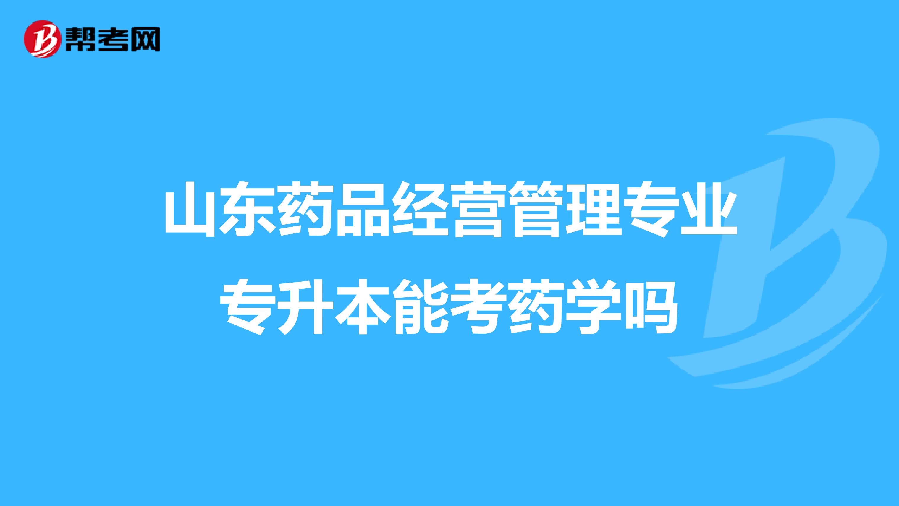 山东药品经营管理专业专升本能考药学吗