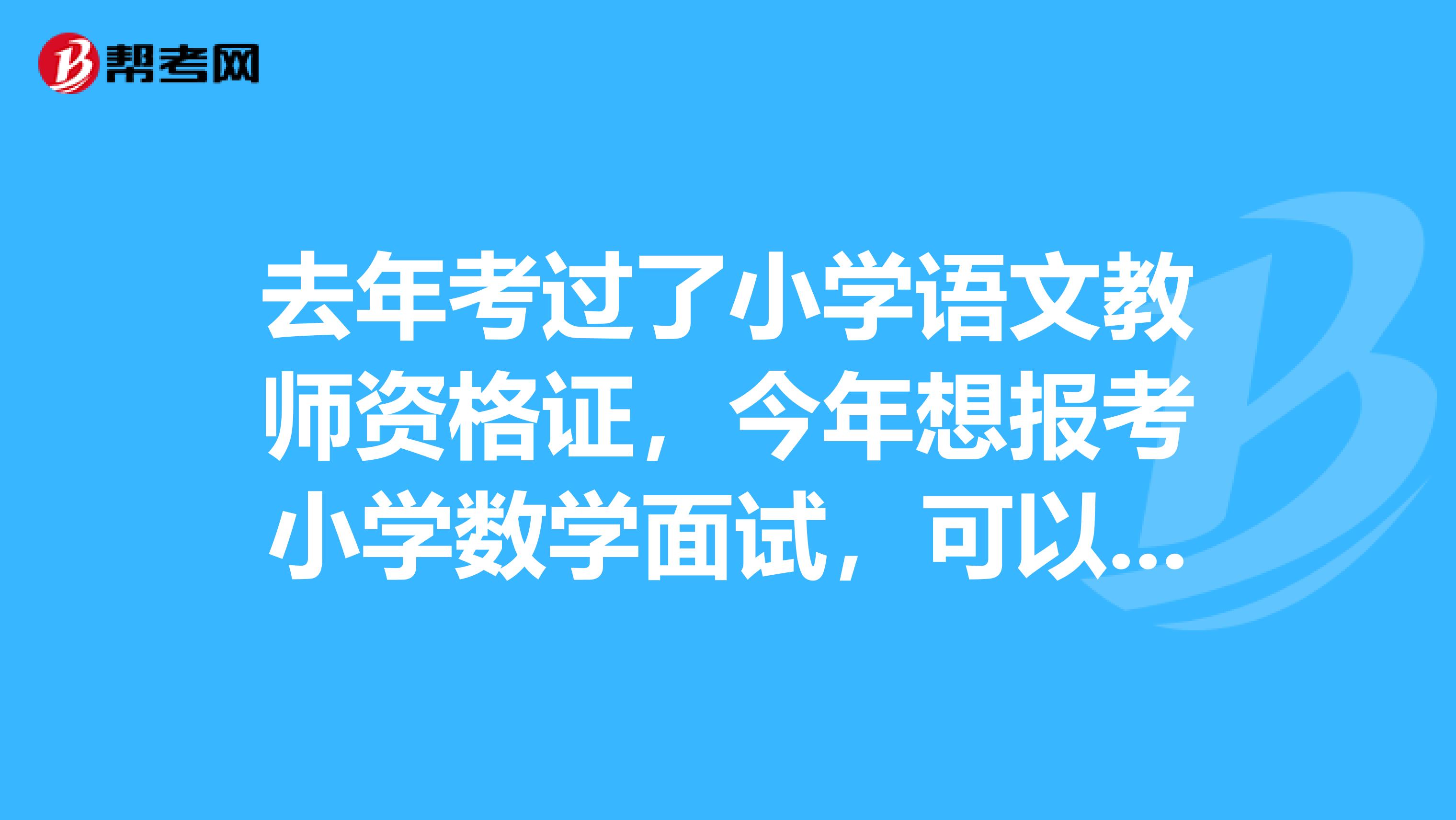 去年考过了小学语文教师资格证，今年想报考小学数学面试，可以直接报考吗？