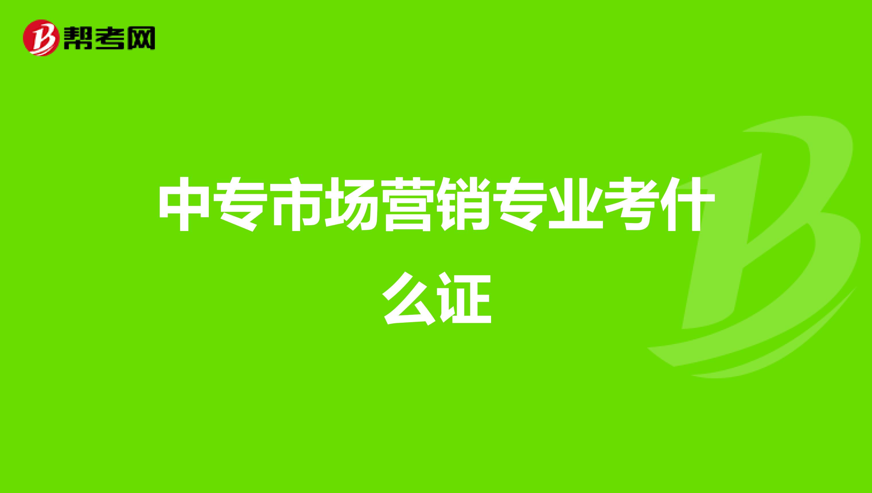 中专市场营销专业考什么证