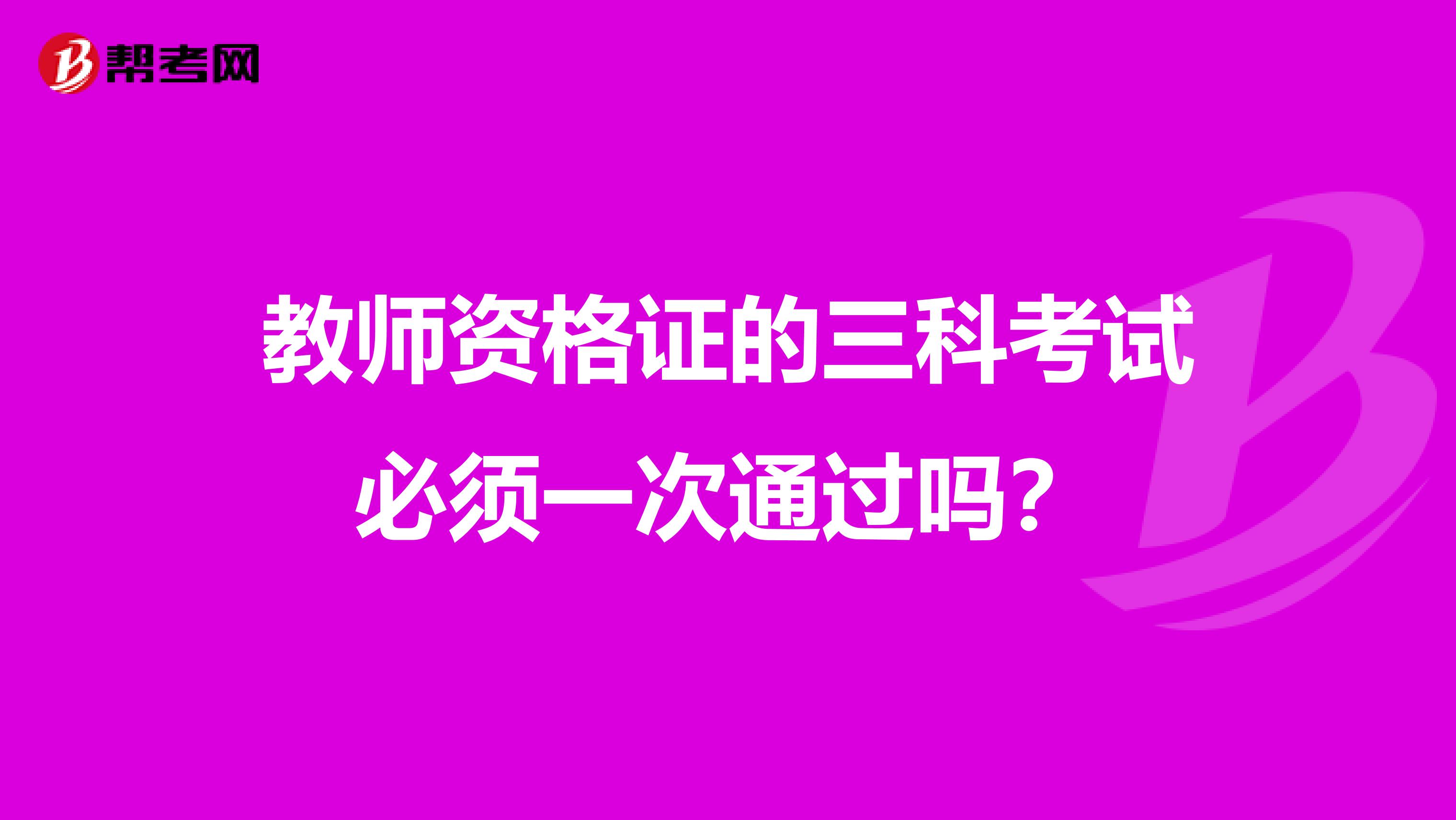 教师资格证的三科考试必须一次通过吗?