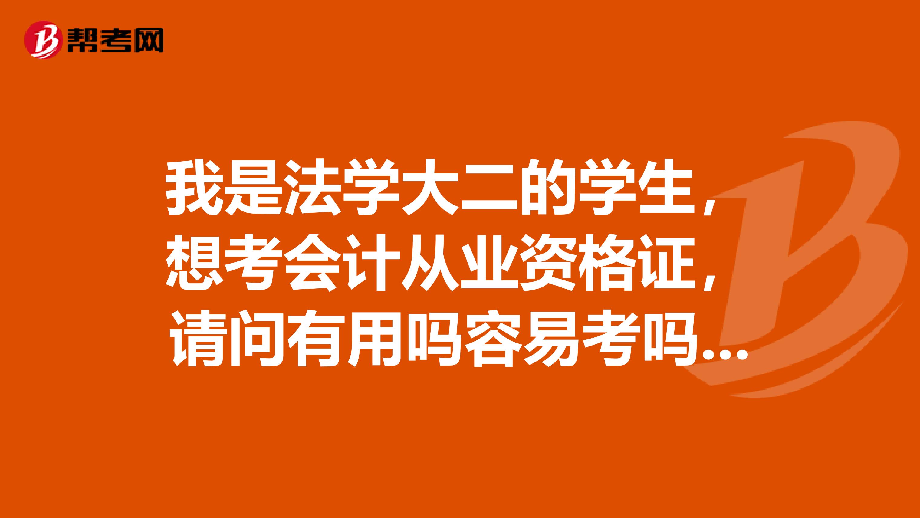 我是法学大二的学生，想考会计从业资格证，请问有用吗容易考吗？希望有经验的前辈们点拨我一下。谢谢